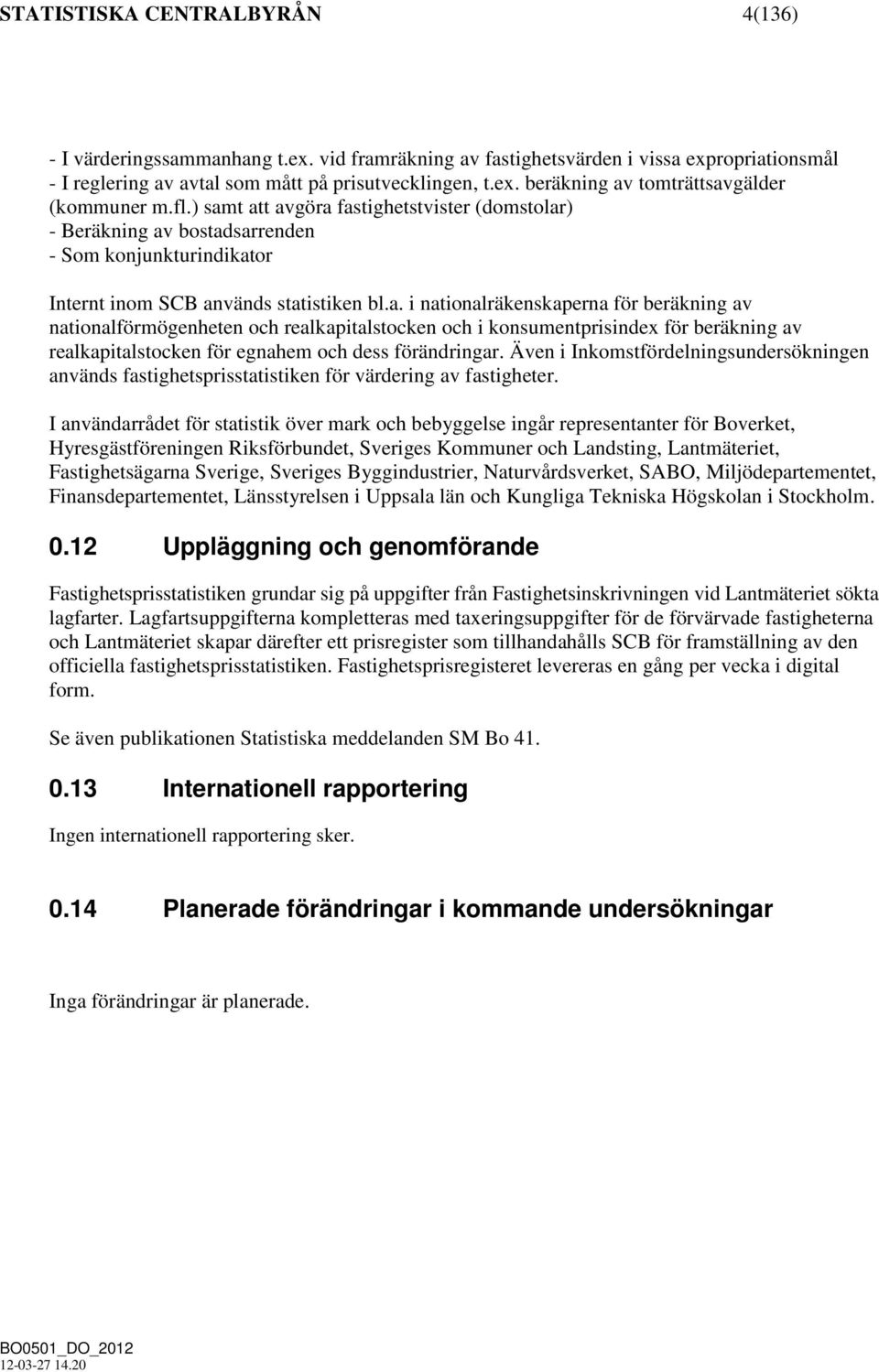 Även i Inkomstfördelningsundersökningen används fastighetsprisstatistiken för värdering av fastigheter.