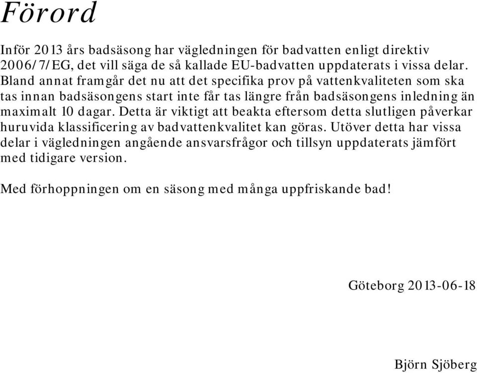 10 dagar. Detta är viktigt att beakta eftersom detta slutligen påverkar huruvida klassificering av badvattenkvalitet kan göras.