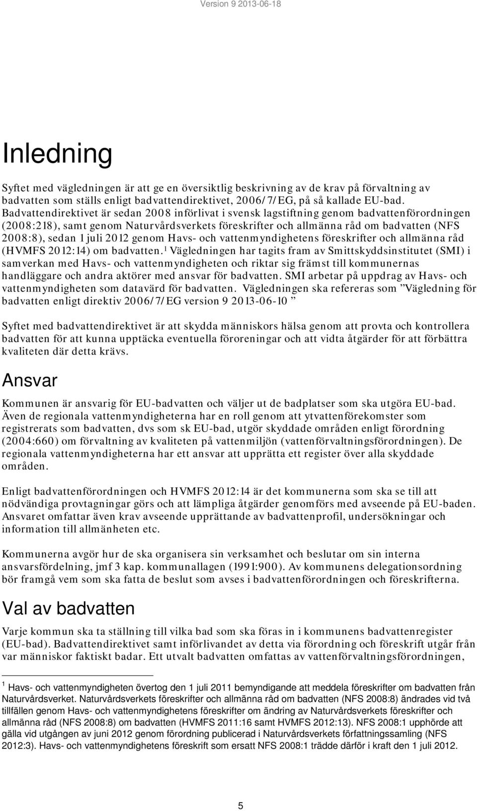 Badvattendirektivet är sedan 2008 införlivat i svensk lagstiftning genom badvattenförordningen (2008:218), samt genom Naturvårdsverkets föreskrifter och allmänna råd om badvatten (NFS 2008:8), sedan