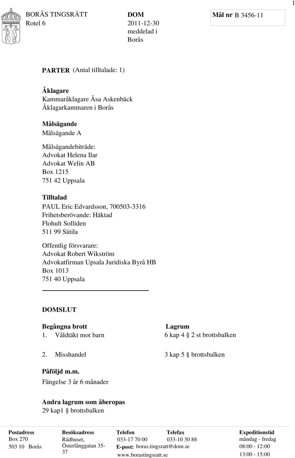 försvarare: Advokat Robert Wikström Advokatfirman Upsala Juridiska Byrå HB Box 1013 751 40 Uppsala DOMSLUT Begångna brott 1. Våldtäkt mot barn Lagrum 6 kap 4 2 st brottsbalken 2.