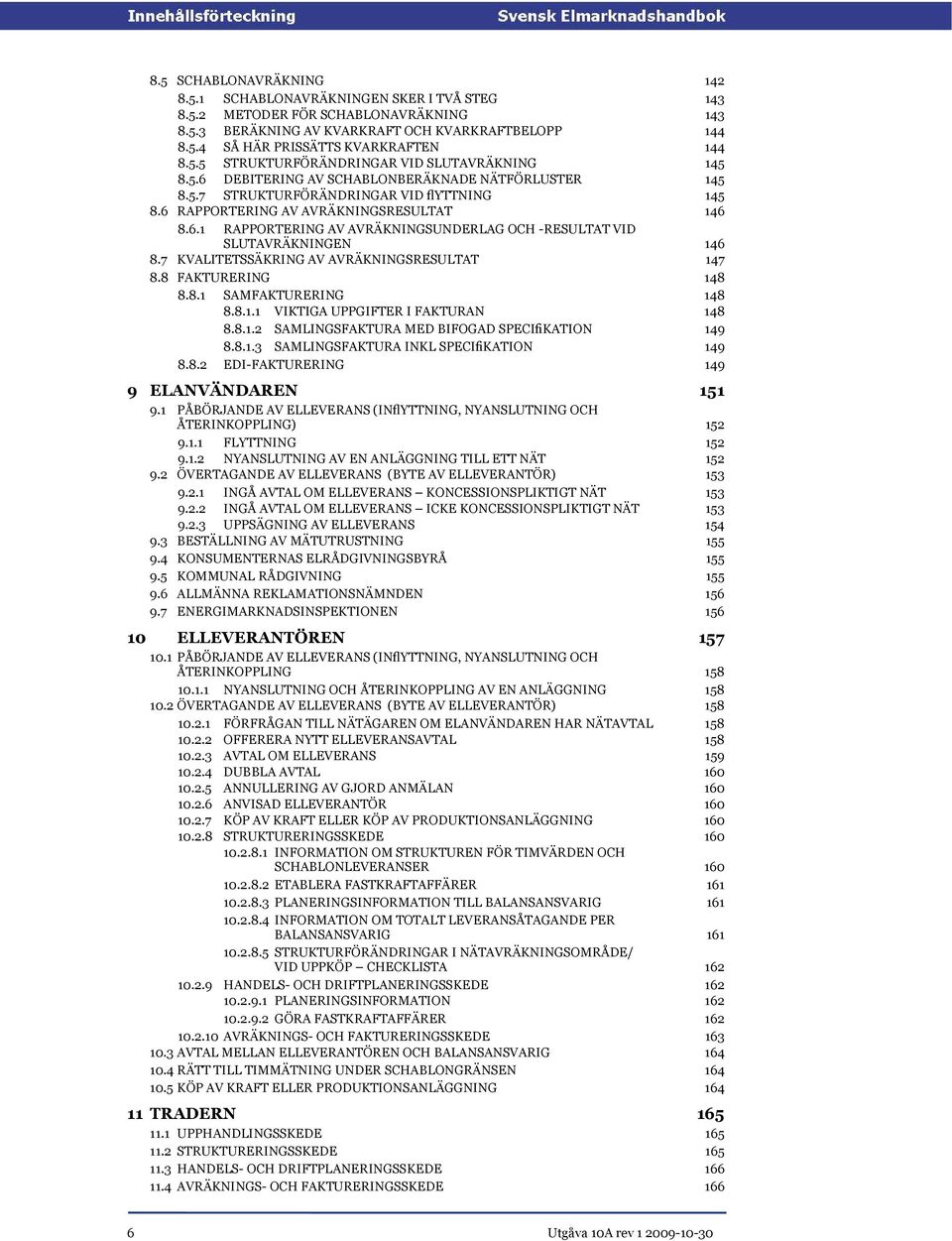 7 KVALITETSSÄKRING AV AVRÄKNINGSRESULTAT 147 8.8 FAKTURERING 148 8.8.1 SAMFAKTURERING 8.8.1.1 VIKTIGA UPPGIFTER I FAKTURAN 148 148 8.8.1.2 SAMLINGSFAKTURA MED BIFOGAD SPECIfiKATION 149 8.8.1.3 SAMLINGSFAKTURA INKL SPECIfiKATION 149 8.