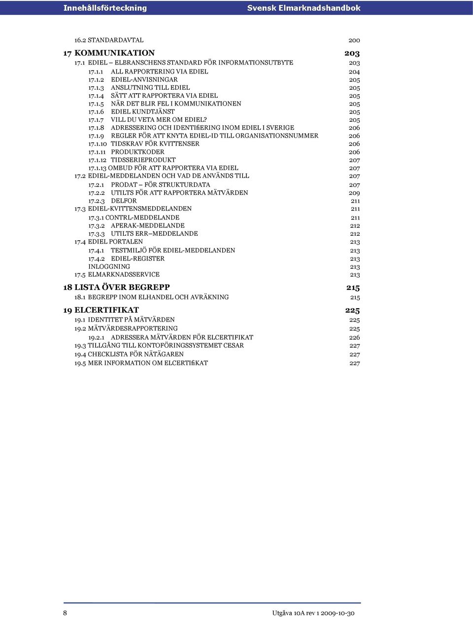 1.9 REGLER FÖR ATT KNYTA EDIEL-ID TILL ORGANISATIONSNUMMER 206 17.1.10 TIDSKRAV FÖR KVITTENSER 206 17.1.11 PRODUKTKODER 206 17.1.12 TIDSSERIEPRODUKT 207 17.1.13 OMBUD FÖR ATT RAPPORTERA VIA EDIEL 207 17.