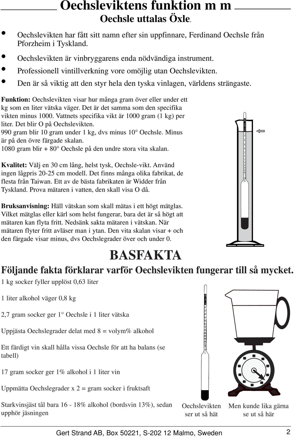 Funktion: vikten visar hur många gram över eller under ett kg som en liter vätska väger. Det är det samma som den specifika vikten minus. Vattnets specifika vikt är gram (1 kg) per liter.