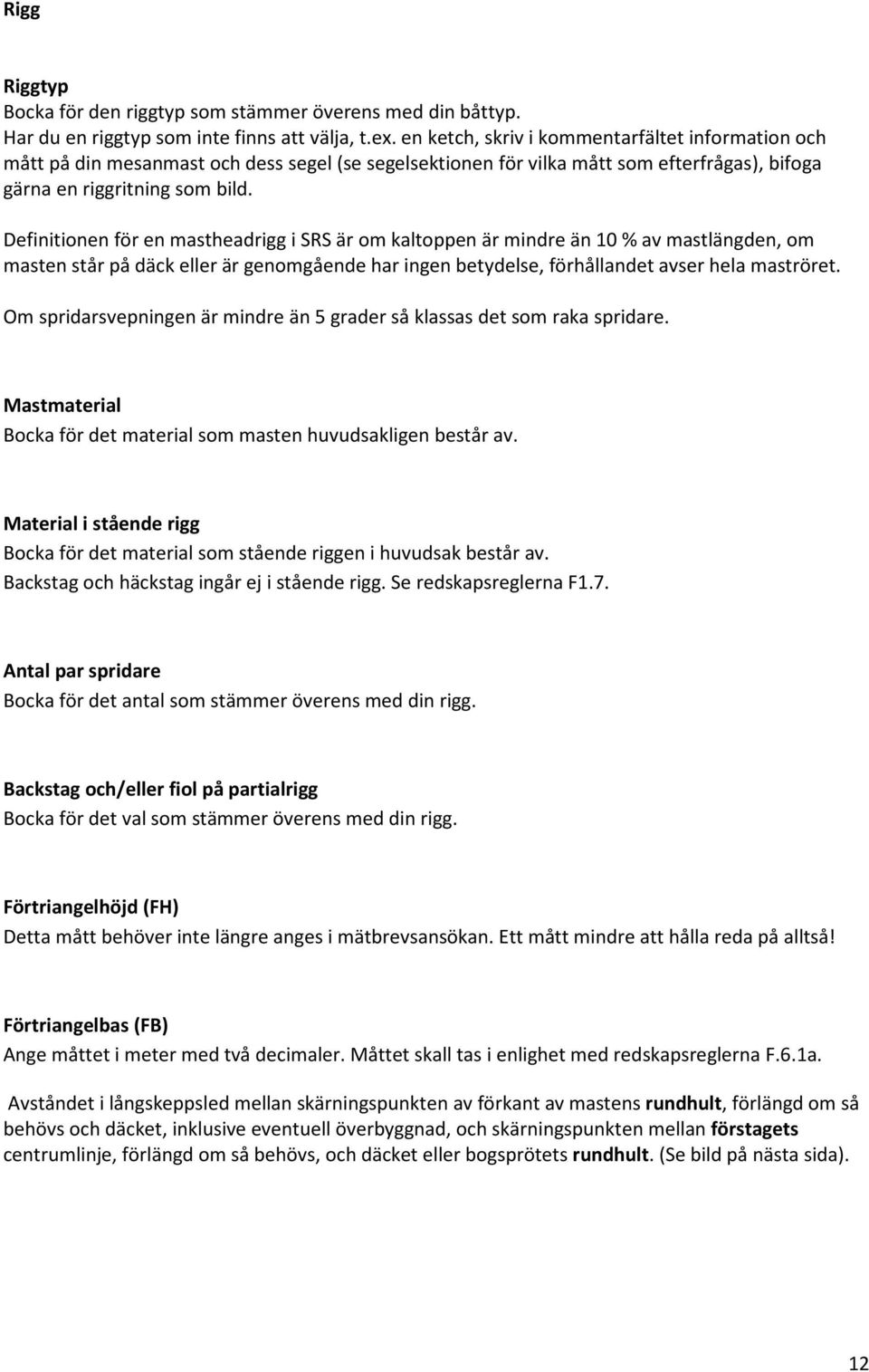 Definitionen för en mastheadrigg i SRS är om kaltoppen är mindre än 10 % av mastlängden, om masten står på däck eller är genomgående har ingen betydelse, förhållandet avser hela maströret.