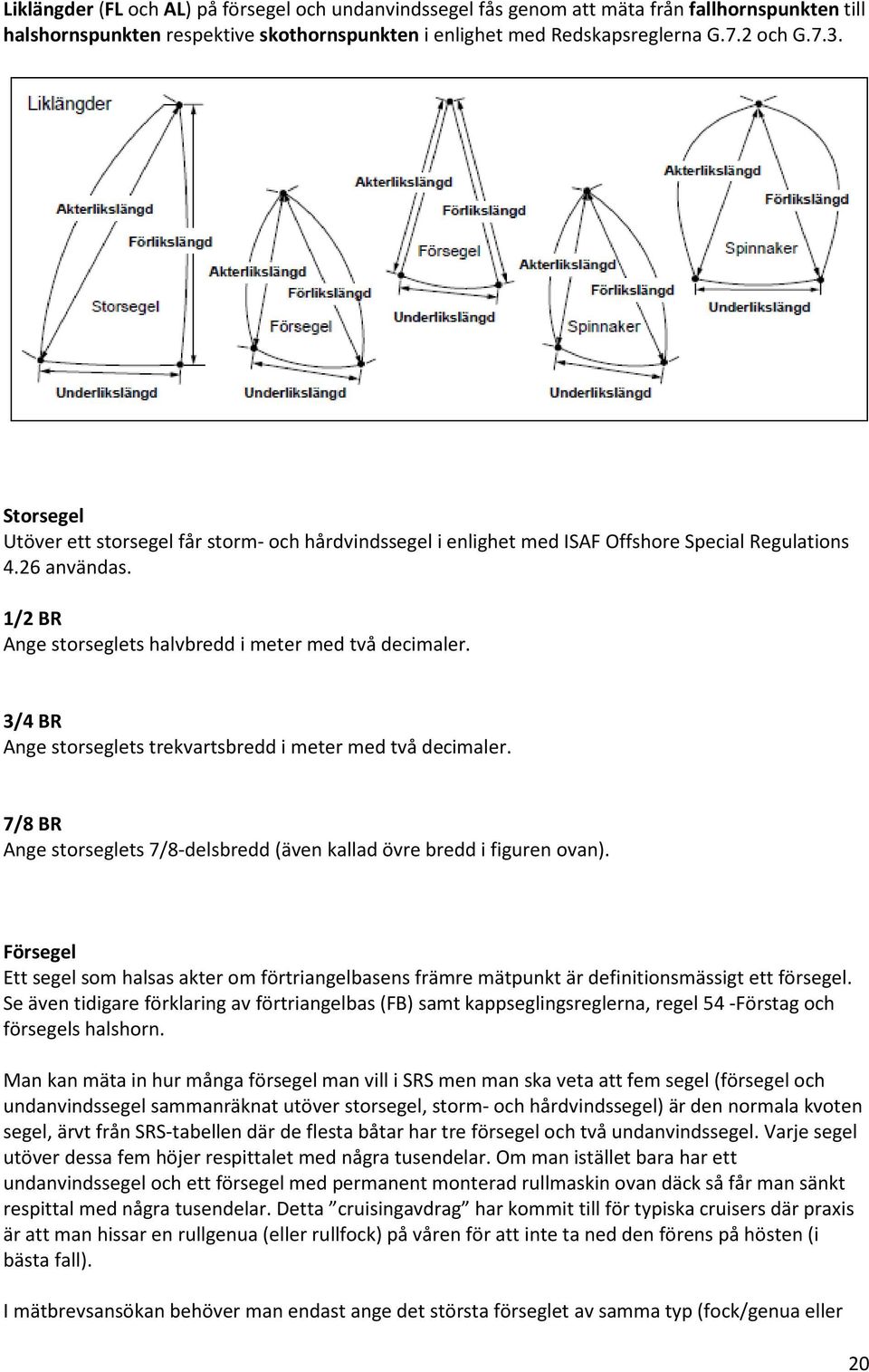 3/4 BR Ange storseglets trekvartsbredd i meter med två decimaler. 7/8 BR Ange storseglets 7/8-delsbredd (även kallad övre bredd i figuren ovan).