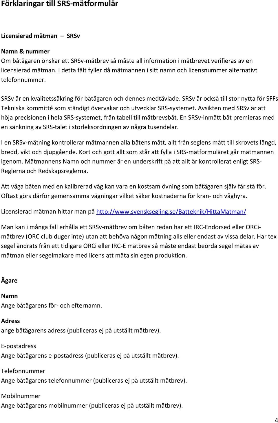 SRSv är också till stor nytta för SFFs Tekniska kommitté som ständigt övervakar och utvecklar SRS-systemet. Avsikten med SRSv är att höja precisionen i hela SRS-systemet, från tabell till mätbrevsbåt.