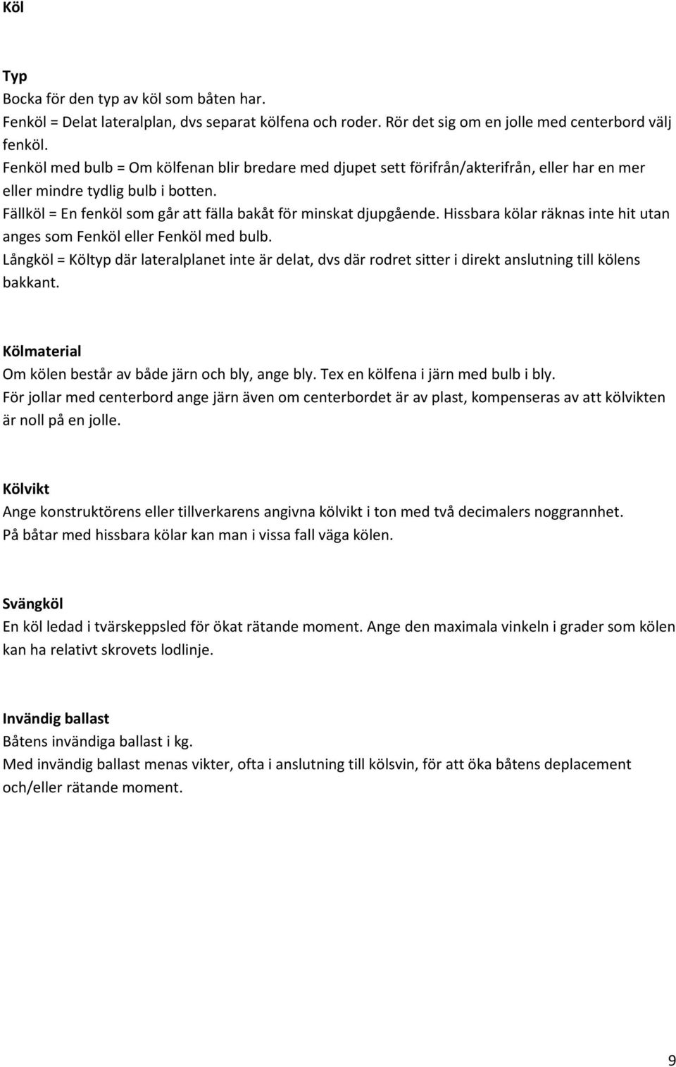 Hissbara kölar räknas inte hit utan anges som Fenköl eller Fenköl med bulb. Långköl = Költyp där lateralplanet inte är delat, dvs där rodret sitter i direkt anslutning till kölens bakkant.