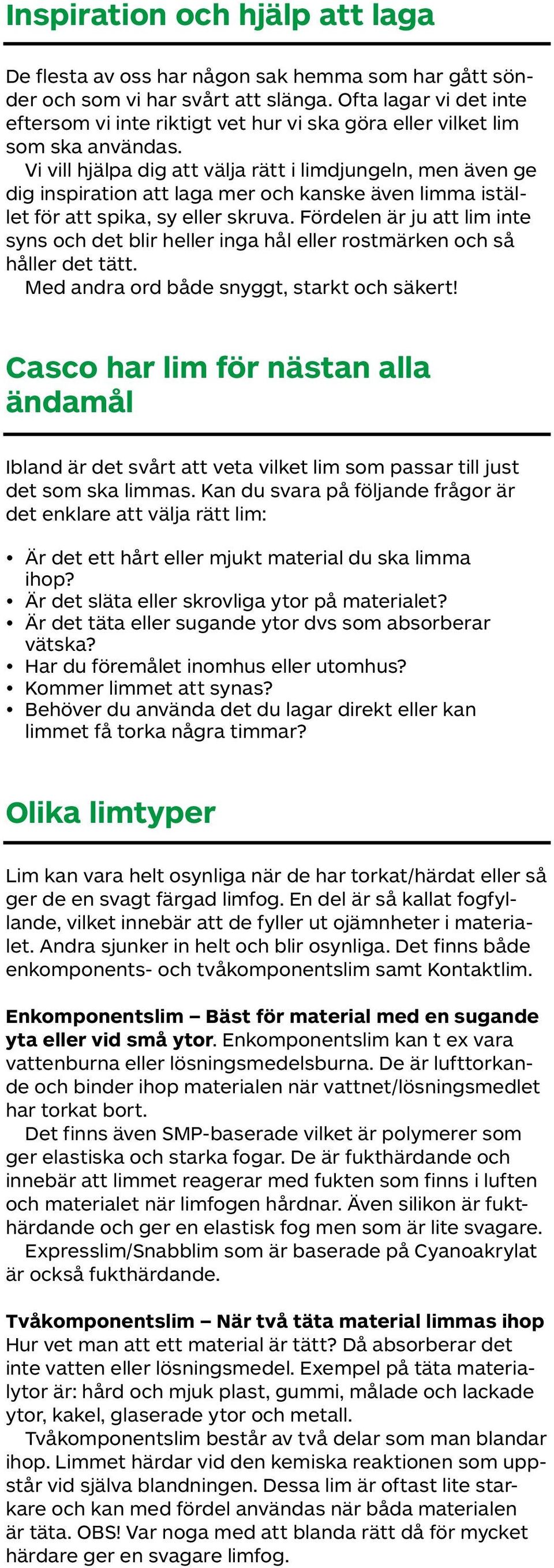 Vi vill hjälpa dig att välja rätt i limdjungeln, men även ge dig inspiration att laga mer och kanske även limma istället för att spika, sy eller skruva.