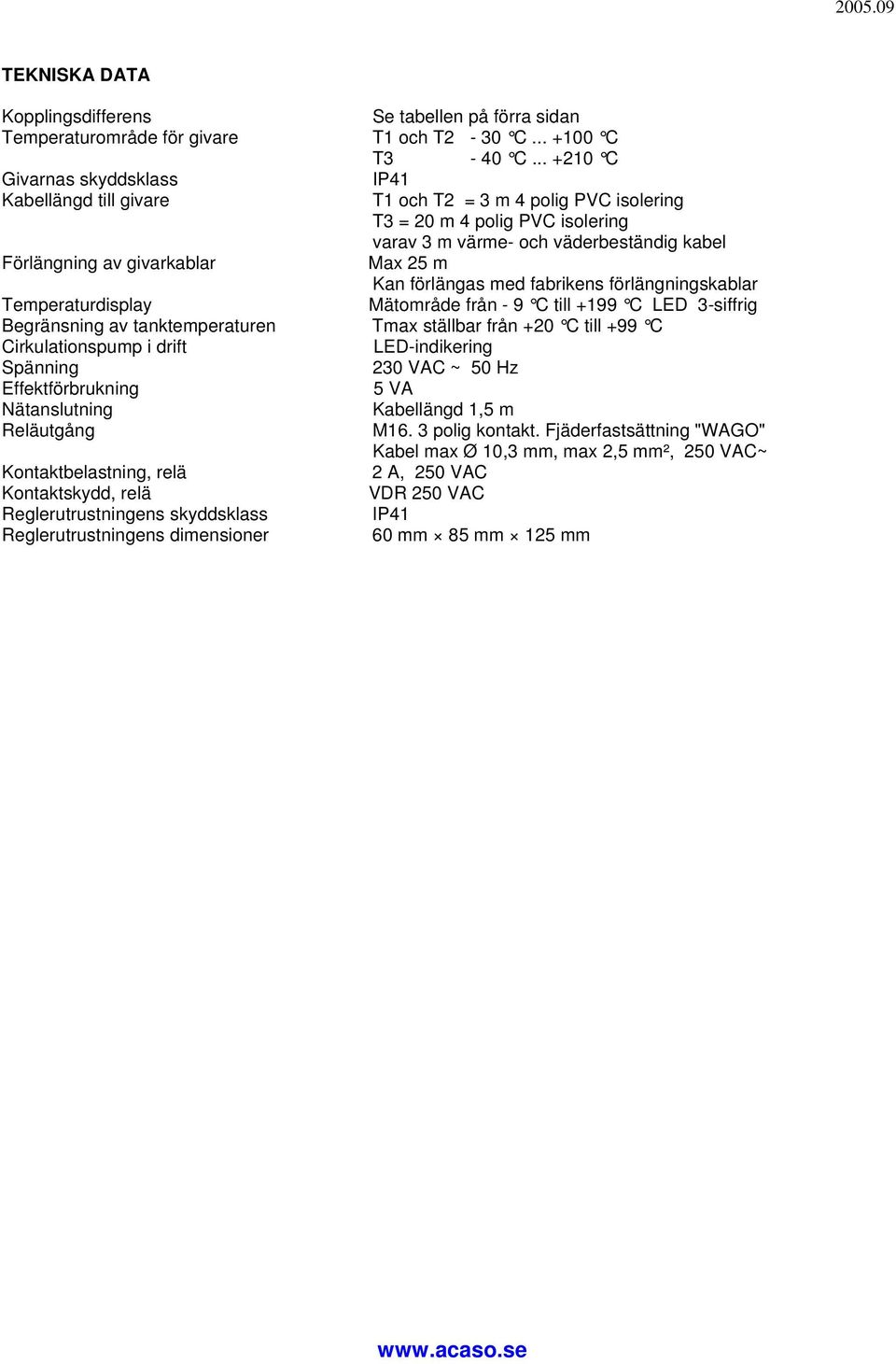 Max 25 m Kan förlängas med fabrikens förlängningskablar Temperaturdisplay Mätområde från - 9 C till +199 C LED 3-siffrig Begränsning av tanktemperaturen Tmax ställbar från +20 C till +99 C