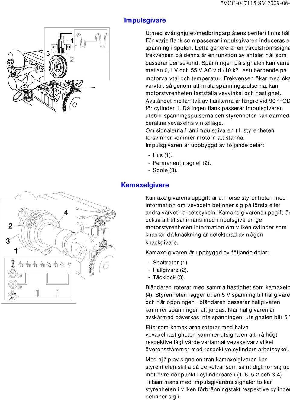 last) beroende på motorvarvtal och temperatur. Frekvensen ökar med ökat varvtal, så genom att m äta spänningspulserna, kan motorstyrenheten fastställa vevvinkel och hastighet.