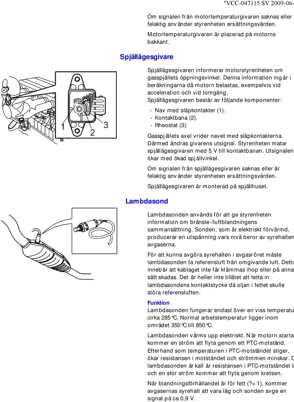 Spjällägesgivaren består av följande komponenter: Lambdasond Nav med släpkontakter (1). Kontaktbana (2). Rheostat (3). "VCC047115 SV 200906 Gasspj ällets axel vrider navet med släpkontakterna.