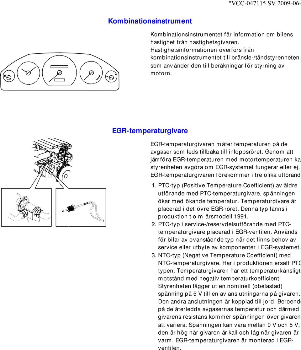 EGRtemperaturgivare EGRtemperaturgivaren mäter temperaturen på de avgaser som leds tillbaka till inloppsröret.