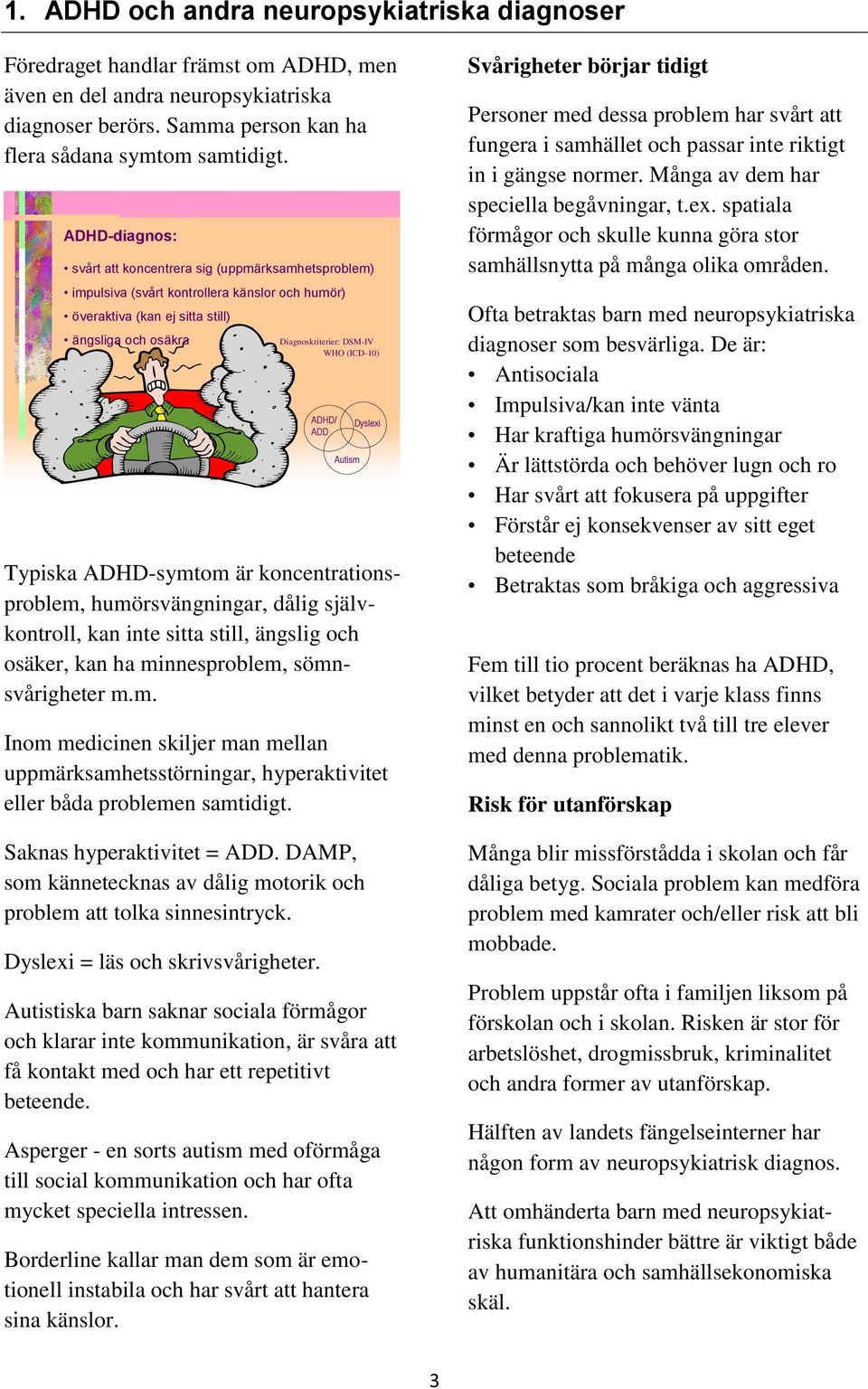 Associates Diagnoskriterier: DSM-IV WHO (ICD-10) ADHD/ ADD Autism Dyslexi Typiska ADHD-symtom är koncentrationsproblem, humörsvängningar, dålig självkontroll, kan inte sitta still, ängslig och