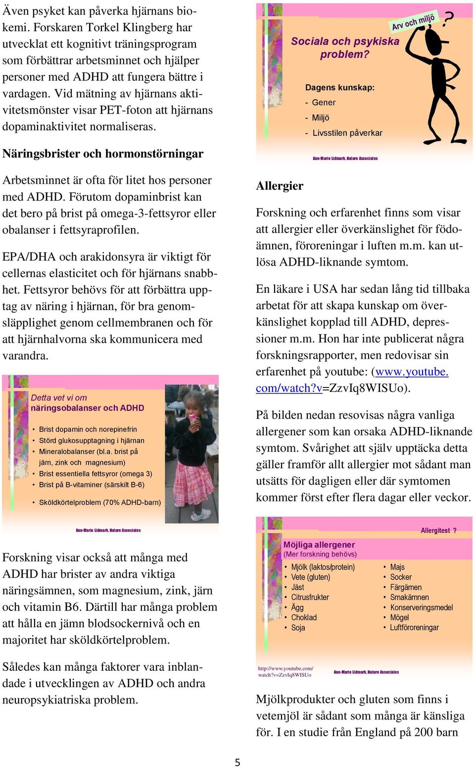 Vid mätning av hjärnans aktivitetsmönster visar PET-foton att hjärnans dopaminaktivitet normaliseras. Näringsbrister och hormonstörningar Arbetsminnet är ofta för litet hos personer med ADHD.