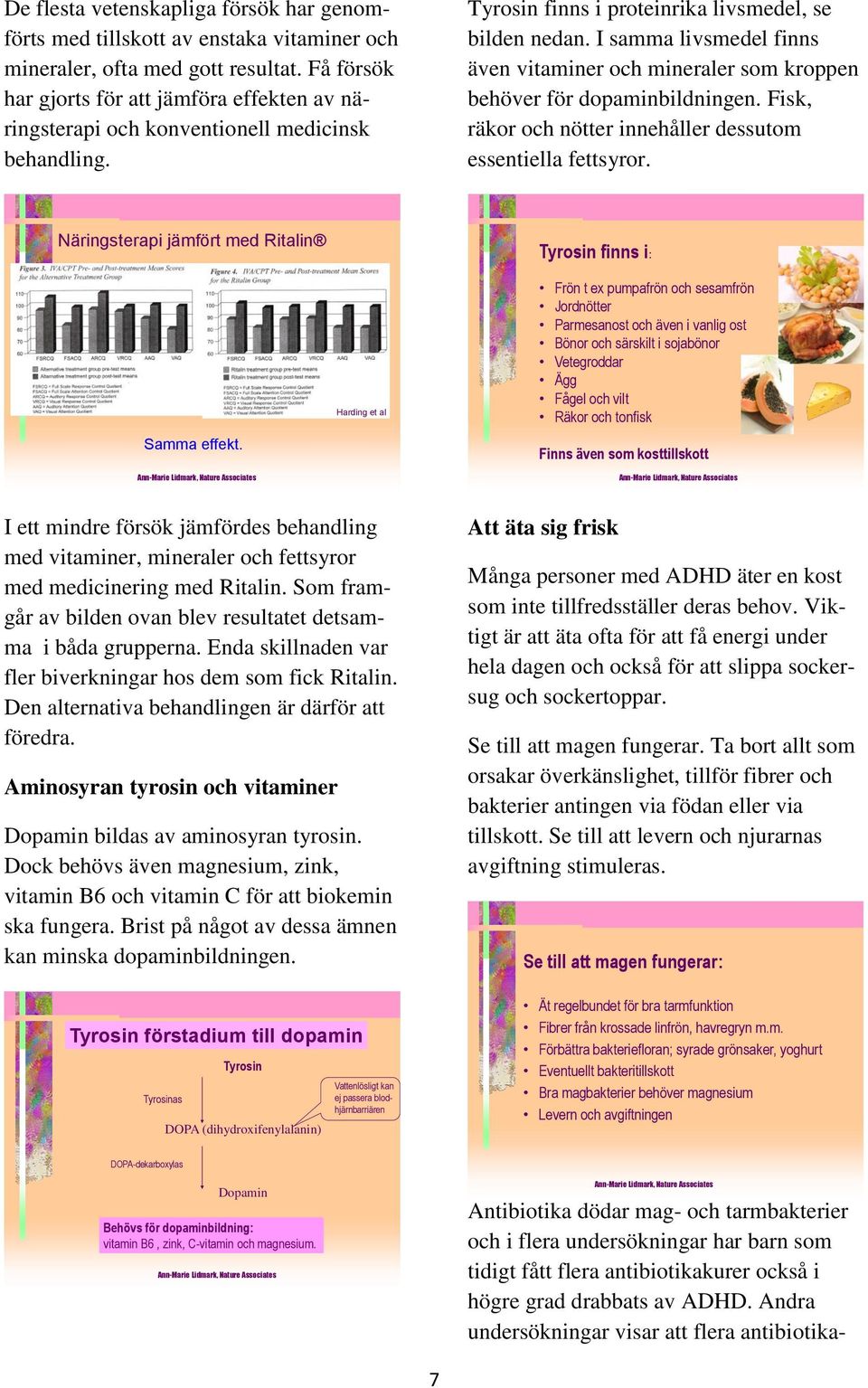 I samma livsmedel finns även vitaminer och mineraler som kroppen behöver för dopaminbildningen. Fisk, räkor och nötter innehåller dessutom essentiella fettsyror.