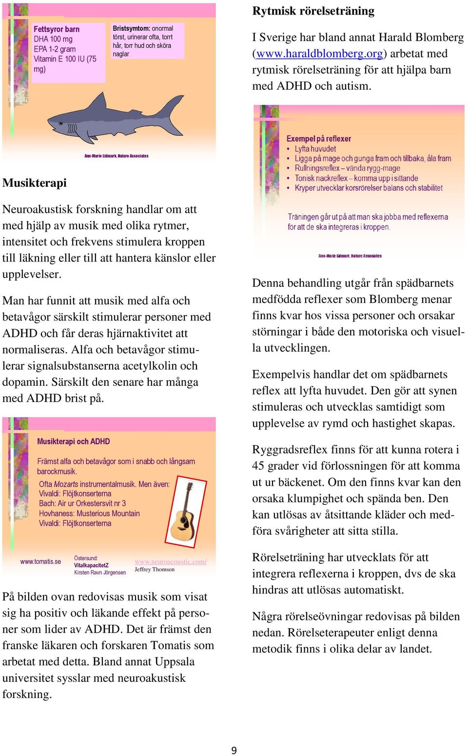 Musikterapi Neuroakustisk forskning handlar om att med hjälp av musik med olika rytmer, intensitet och frekvens stimulera kroppen till läkning eller till att hantera känslor eller upplevelser.