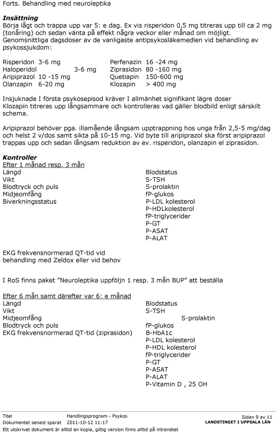 Genomsnittliga dagsdoser av de vanligaste antipsykosläkemedlen vid behandling av psykossjukdom: Risperidon 3-6 mg Perfenazin 16-24 mg Haloperidol 3-6 mg Ziprasidon 80-160 mg Aripiprazol 10-15 mg