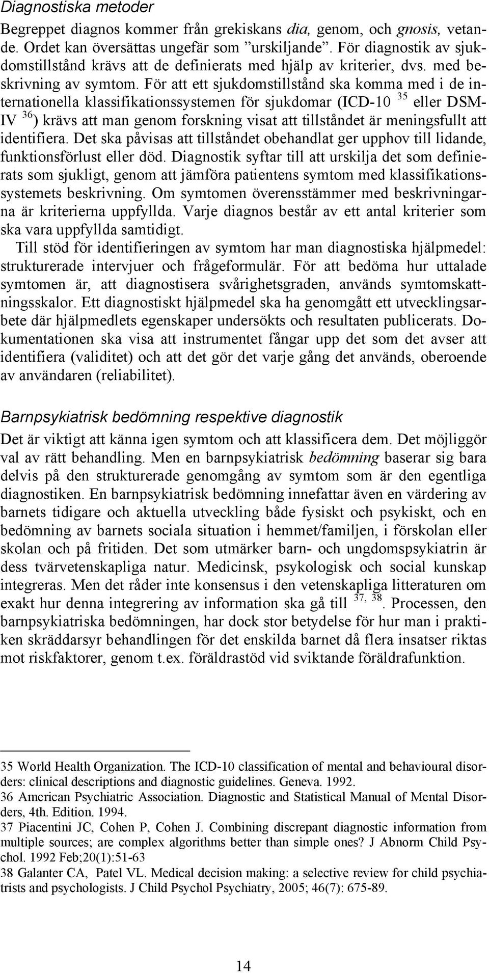 För att ett sjukdomstillstånd ska komma med i de internationella klassifikationssystemen för sjukdomar (ICD-10 35 eller DSM- IV 36 ) krävs att man genom forskning visat att tillståndet är