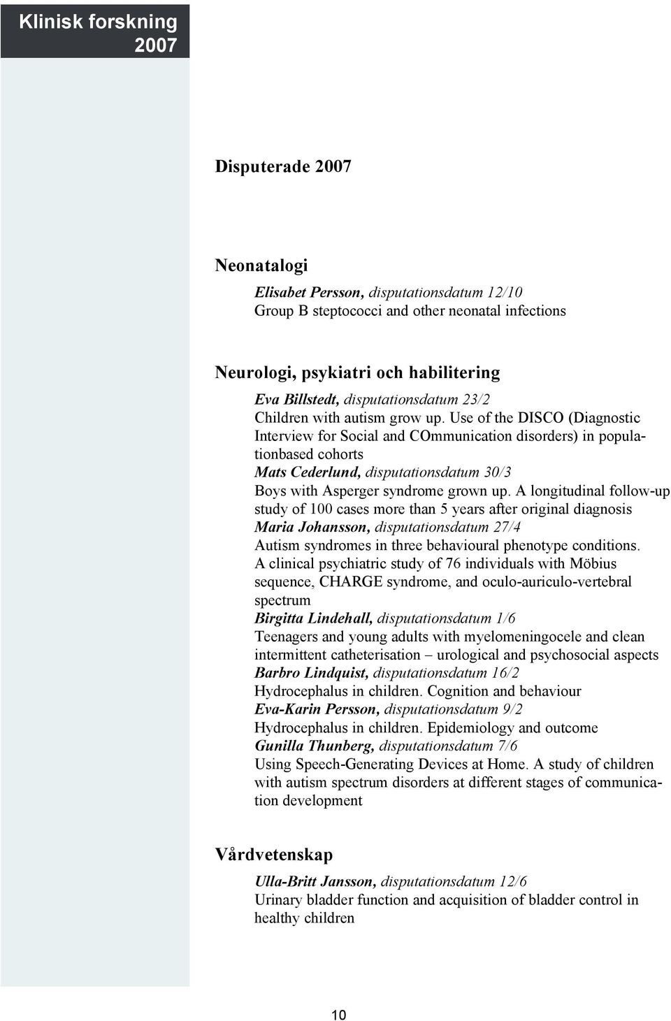 Use of the DISCO (Diagnostic Interview for Social and COmmunication disorders) in populationbased cohorts Mats Cederlund, disputationsdatum 30/3 Boys with Asperger syndrome grown up.