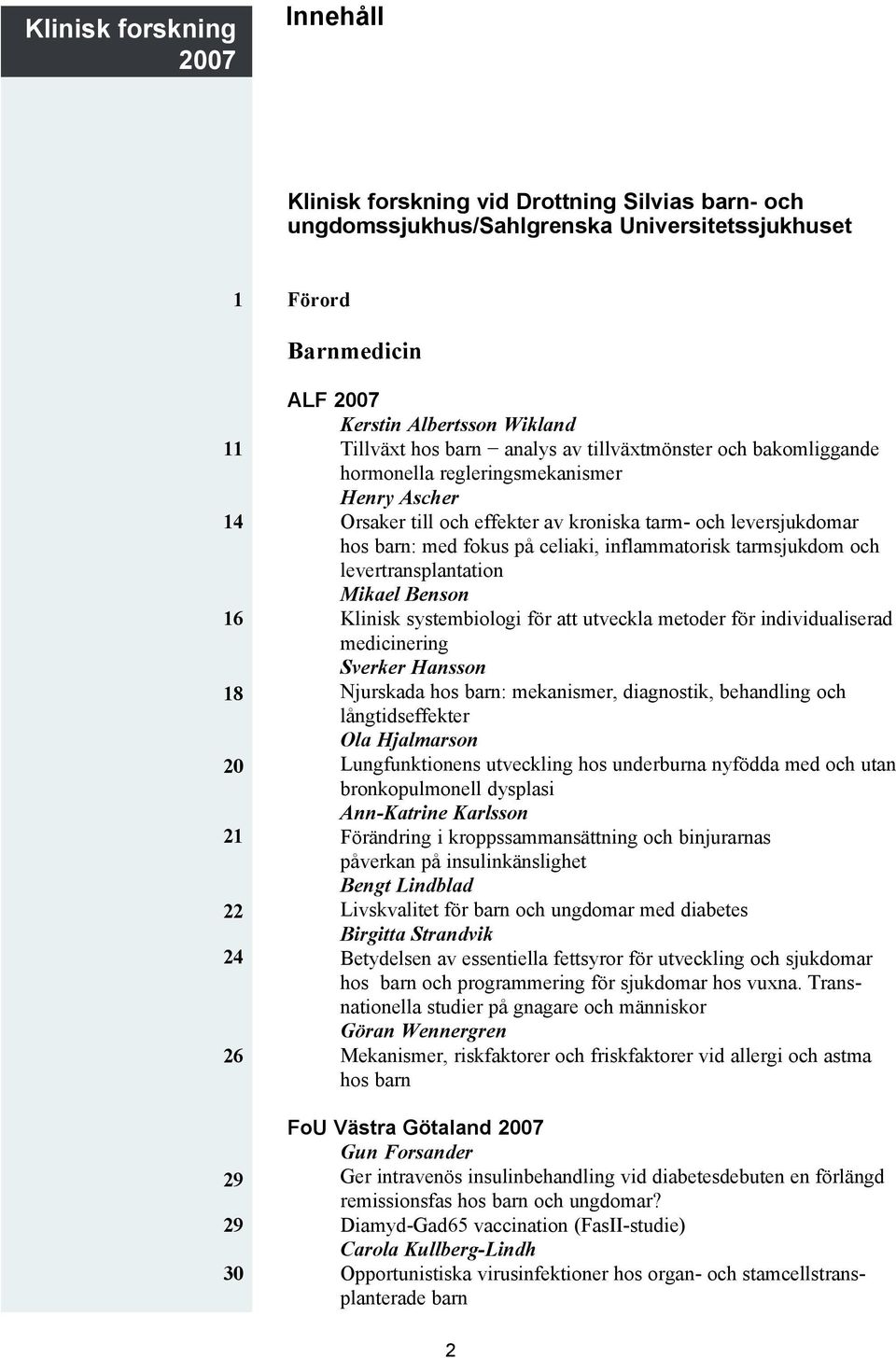 hos barn: med fokus på celiaki, inflammatorisk tarmsjukdom och levertransplantation Mikael Benson Klinisk systembiologi för att utveckla metoder för individualiserad medicinering Sverker Hansson