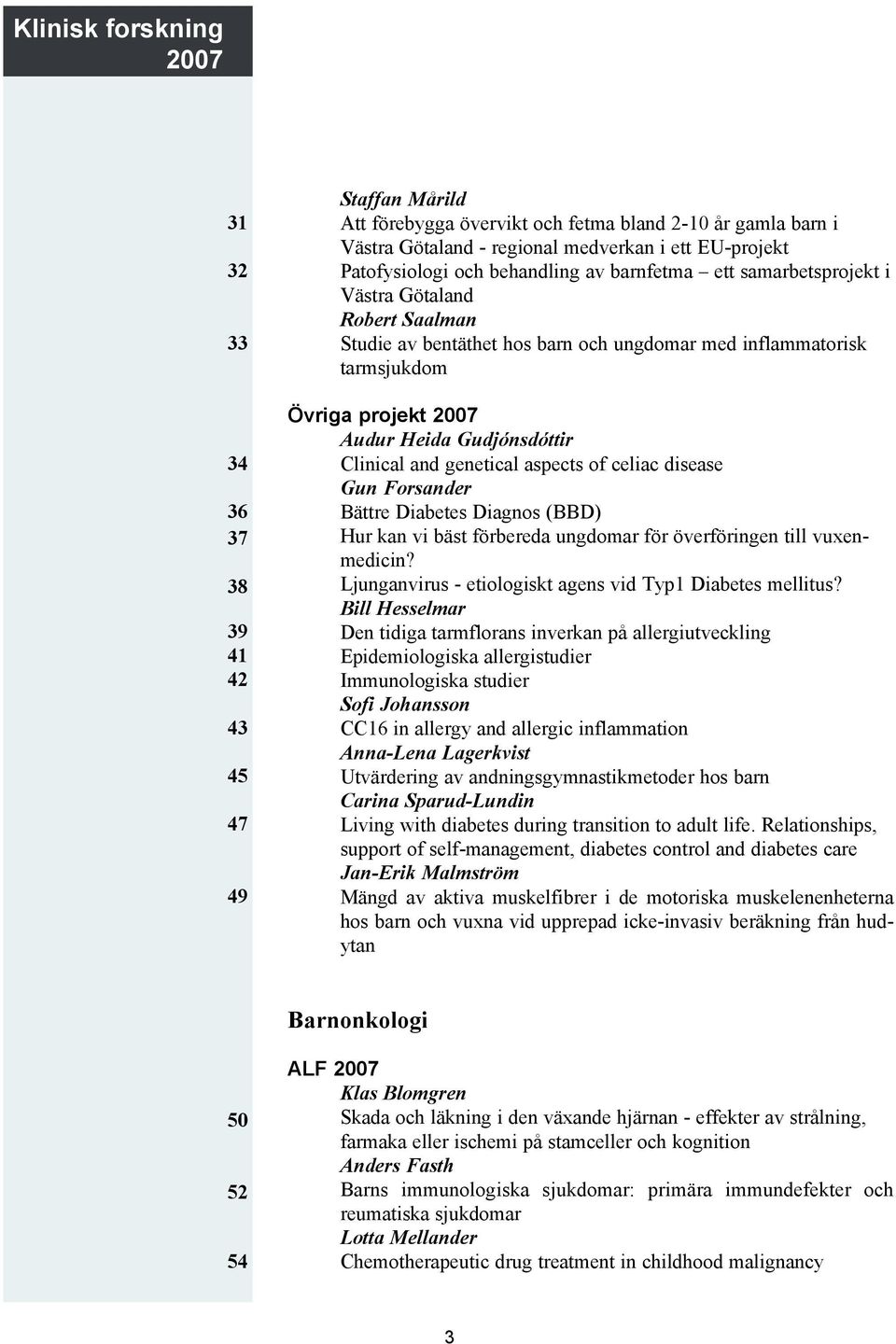 Heida Gudjónsdóttir Clinical and genetical aspects of celiac disease Gun Forsander Bättre Diabetes Diagnos (BBD) Hur kan vi bäst förbereda ungdomar för överföringen till vuxenmedicin?