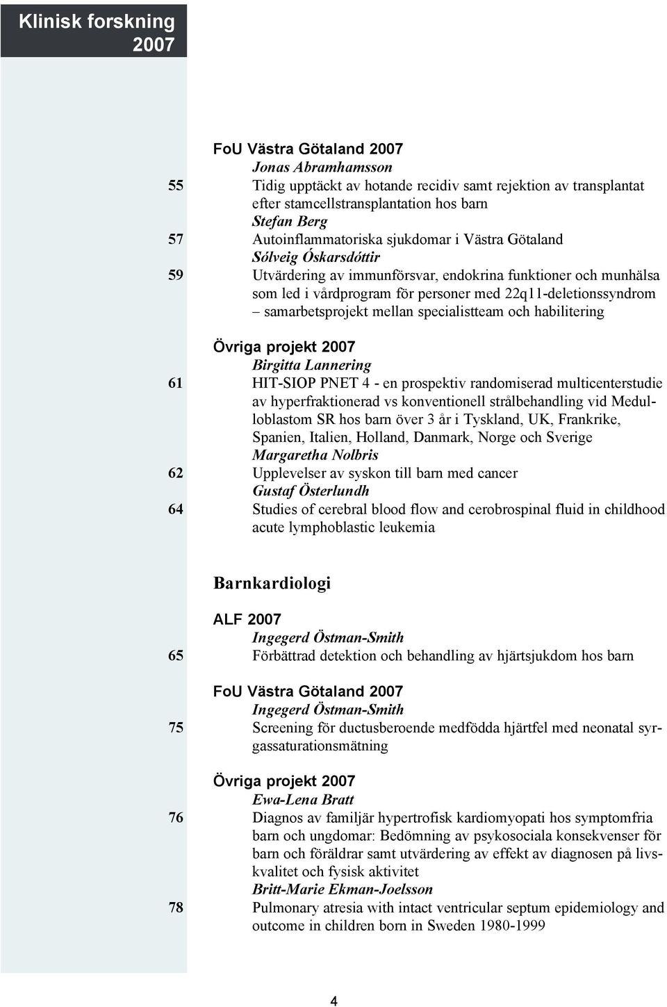 samarbetsprojekt mellan specialistteam och habilitering Övriga projekt 2007 Birgitta Lannering HIT-SIOP PNET 4 - en prospektiv randomiserad multicenterstudie av hyperfraktionerad vs konventionell