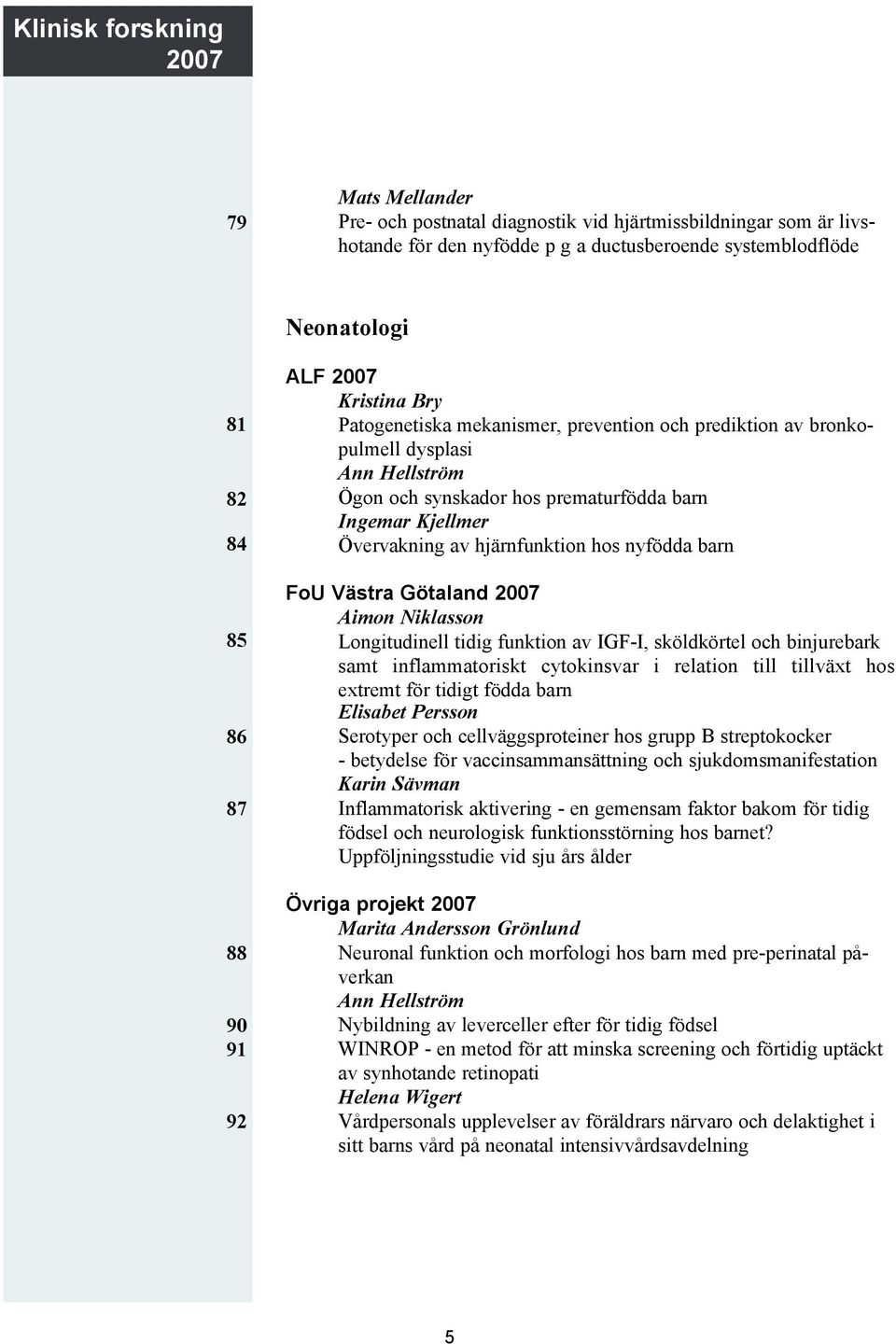 hjärnfunktion hos nyfödda barn FoU Västra Götaland 2007 Aimon Niklasson Longitudinell tidig funktion av IGF-I, sköldkörtel och binjurebark samt inflammatoriskt cytokinsvar i relation till tillväxt