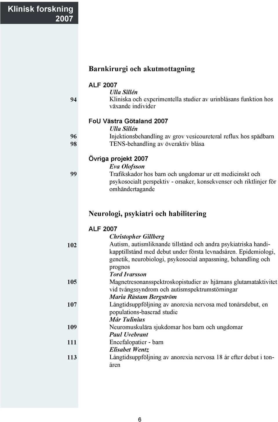 psykosocialt perspektiv - orsaker, konsekvenser och riktlinjer för omhändertagande Neurologi, psykiatri och habilitering 102 105 107 109 111 113 ALF 2007 Christopher Gillberg Autism, autismliknande