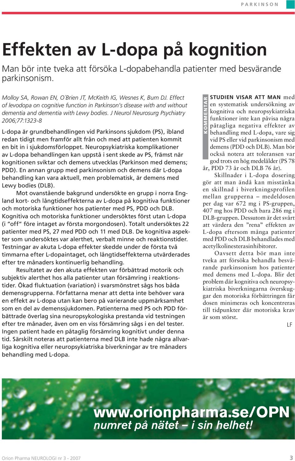 J Neurol Neurosurg Psychiatry 2006;77:1323-8 L-dopa är grundbehandlingen vid Parkinsons sjukdom (PS), ibland redan tidigt men framför allt från och med att patienten kommit en bit in i