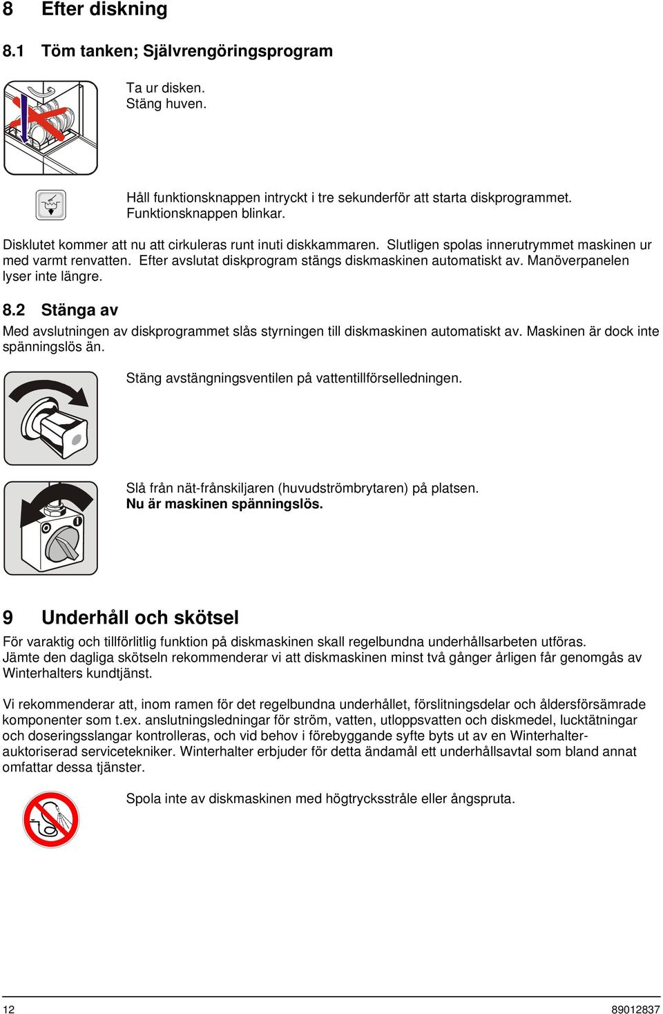 Manöverpanelen lyser inte längre. 8.2 Stänga av Med avslutningen av diskprogrammet slås styrningen till diskmaskinen automatiskt av. Maskinen är dock inte spänningslös än.