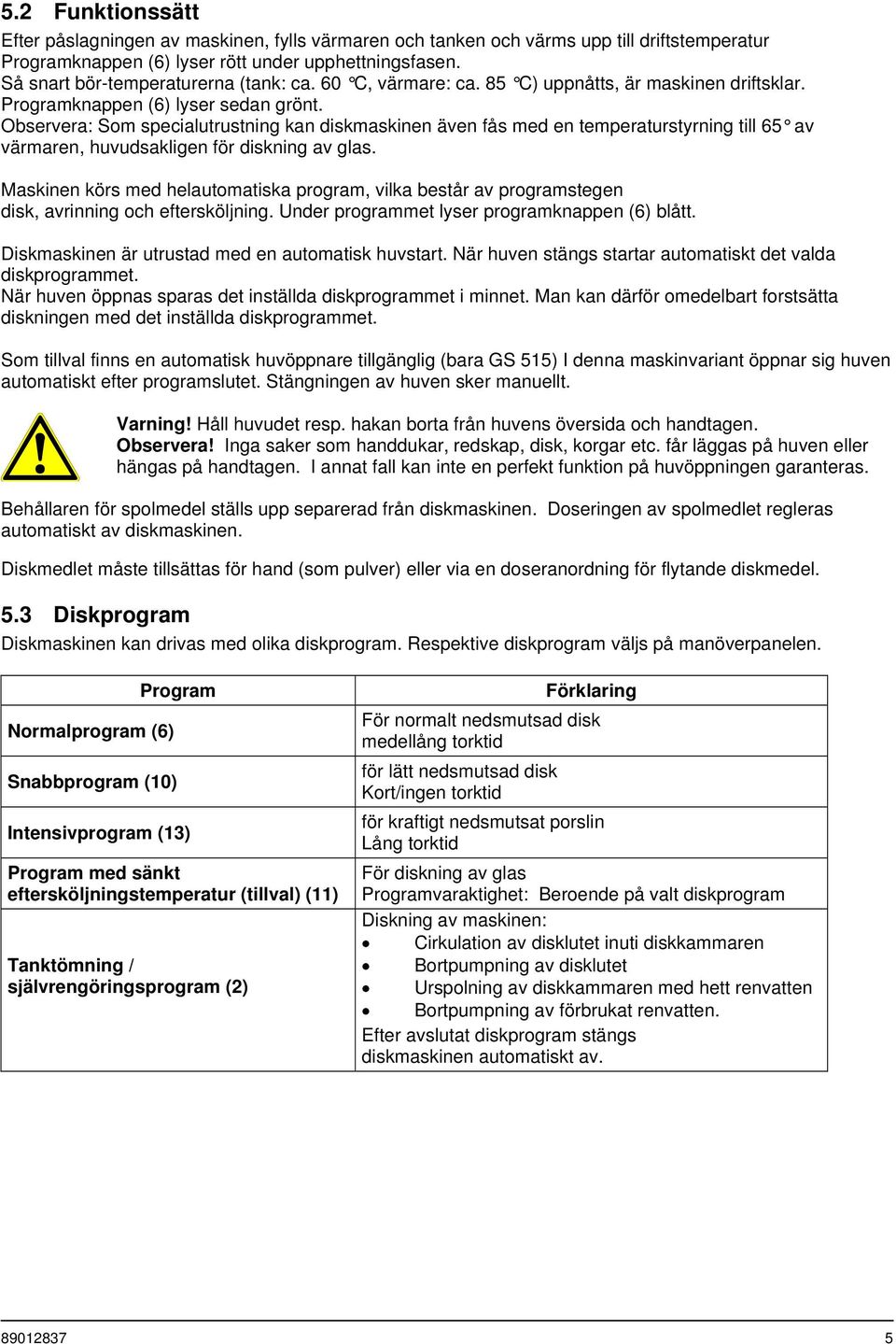 Observera: Som specialutrustning kan diskmaskinen även fås med en temperaturstyrning till 65 av värmaren, huvudsakligen för diskning av glas.