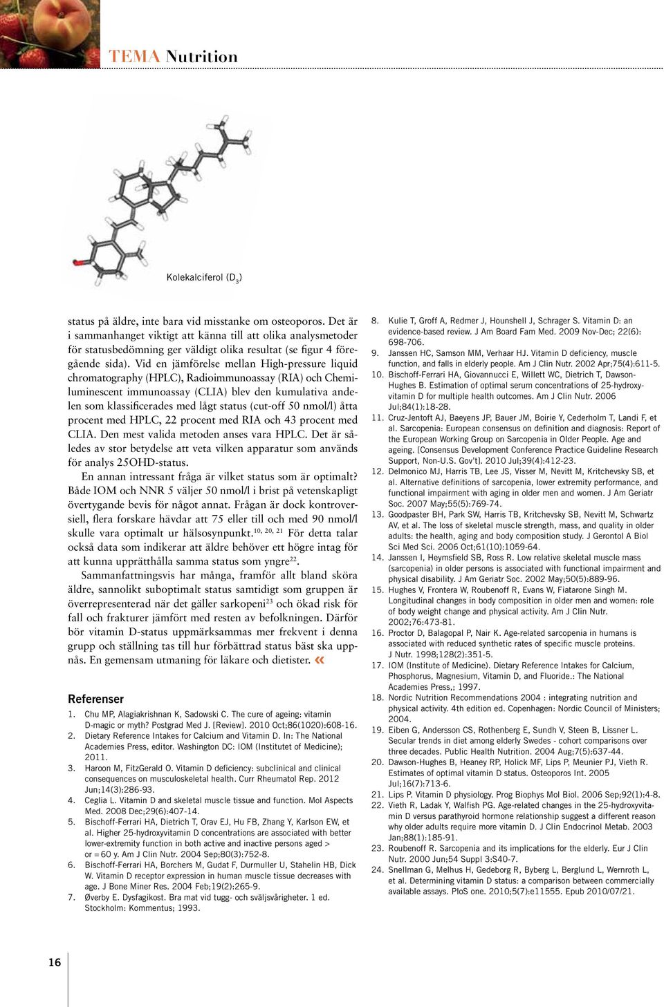 Vid en jämförelse mellan High-pressure liquid chromatography (HPLC), Radio immunoassay (RIA) och Chemiluminescent immunoassay (CLIA) blev den kumu lativa andelen som klassificerades med lågt status