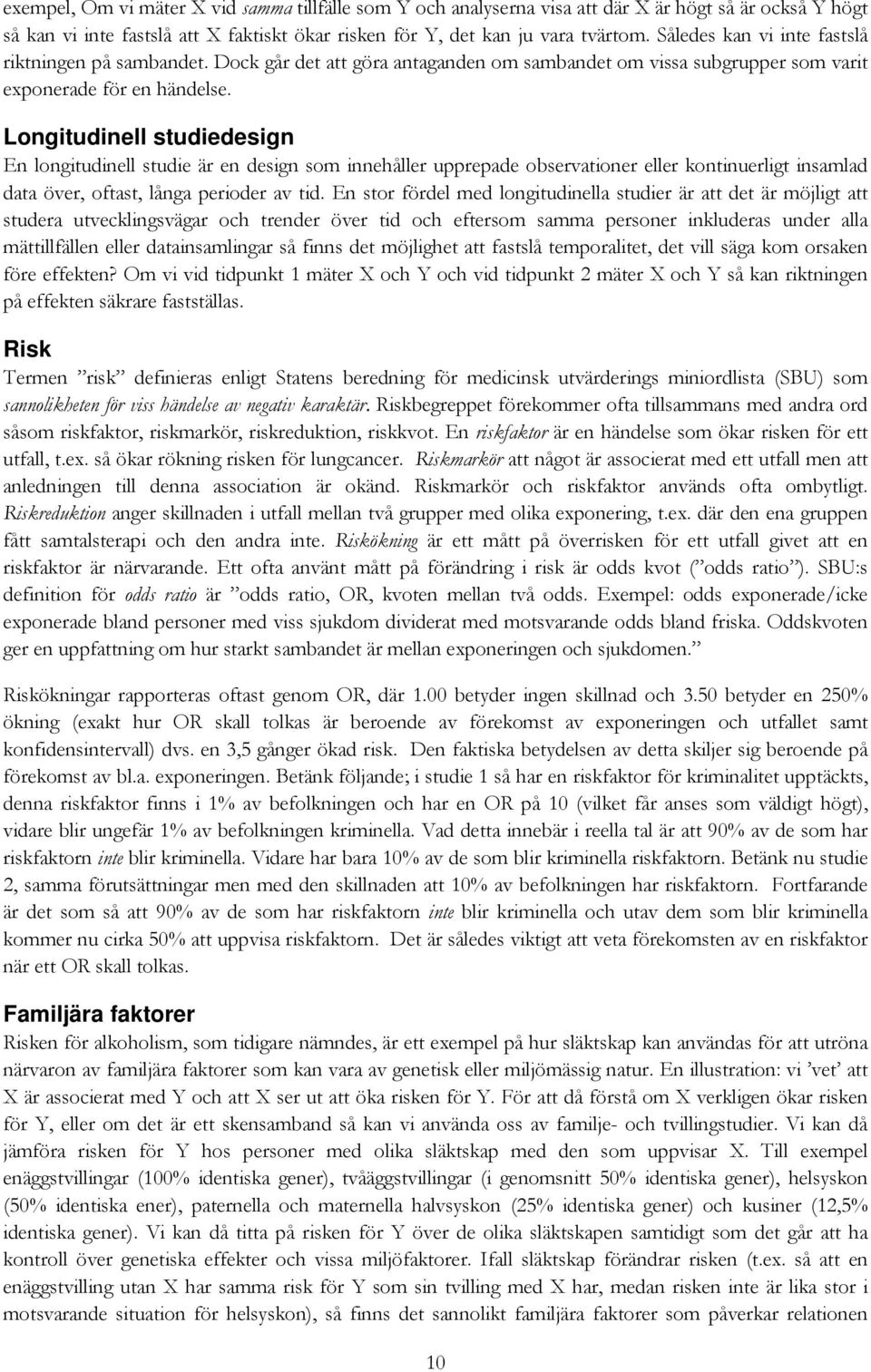 Longitudinell studiedesign En longitudinell studie är en design som innehåller upprepade observationer eller kontinuerligt insamlad data över, oftast, långa perioder av tid.