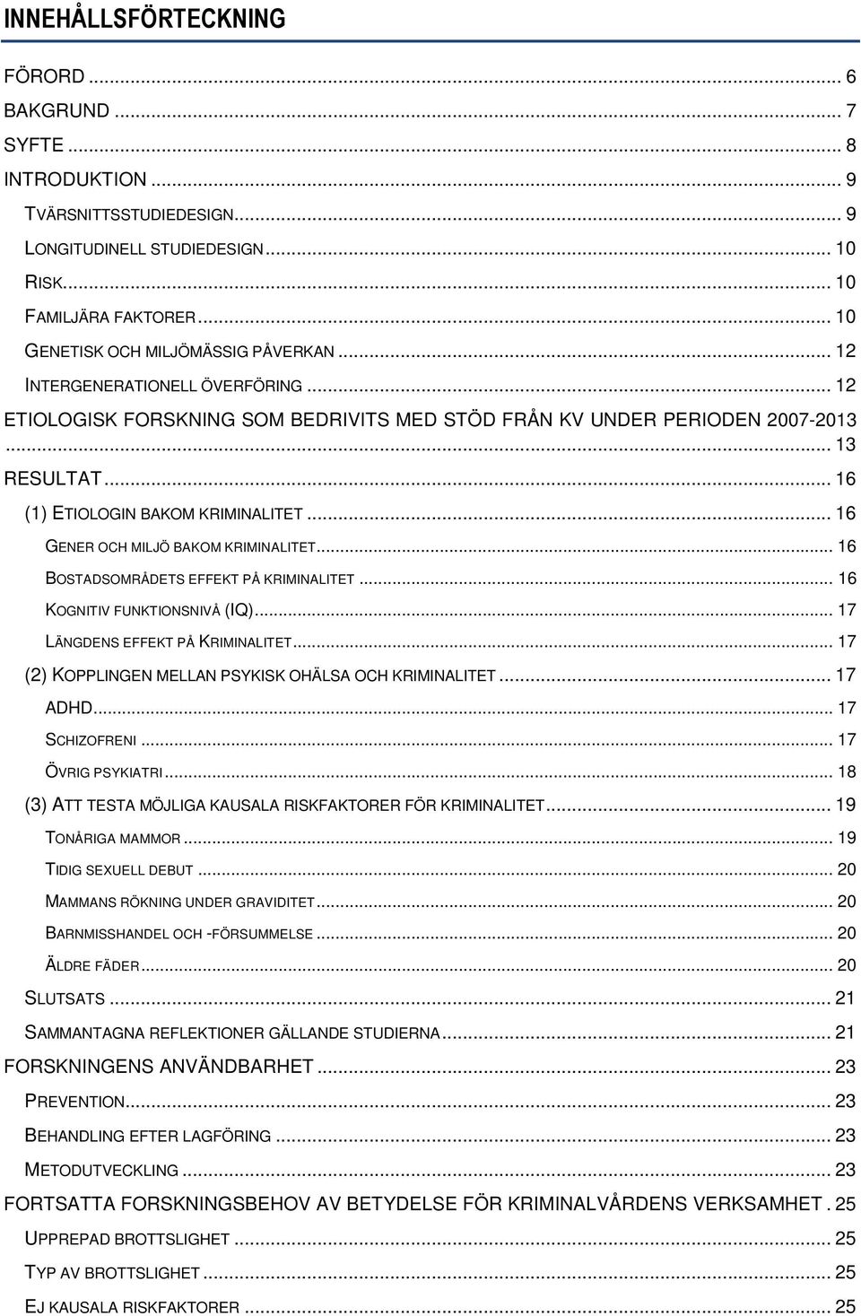 .. 16 (1) ETIOLOGIN BAKOM KRIMINALITET... 16 GENER OCH MILJÖ BAKOM KRIMINALITET... 16 BOSTADSOMRÅDETS EFFEKT PÅ KRIMINALITET... 16 KOGNITIV FUNKTIONSNIVÅ (IQ)... 17 LÄNGDENS EFFEKT PÅ KRIMINALITET.