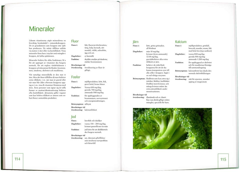 Mineraler behövs för olika funktioner, bl a för att upptaget av vitaminer ska fungera normalt, för att reglera vätskebalansen i kroppen och dessutom för blodet, benstommen, tänderna, skelettet och
