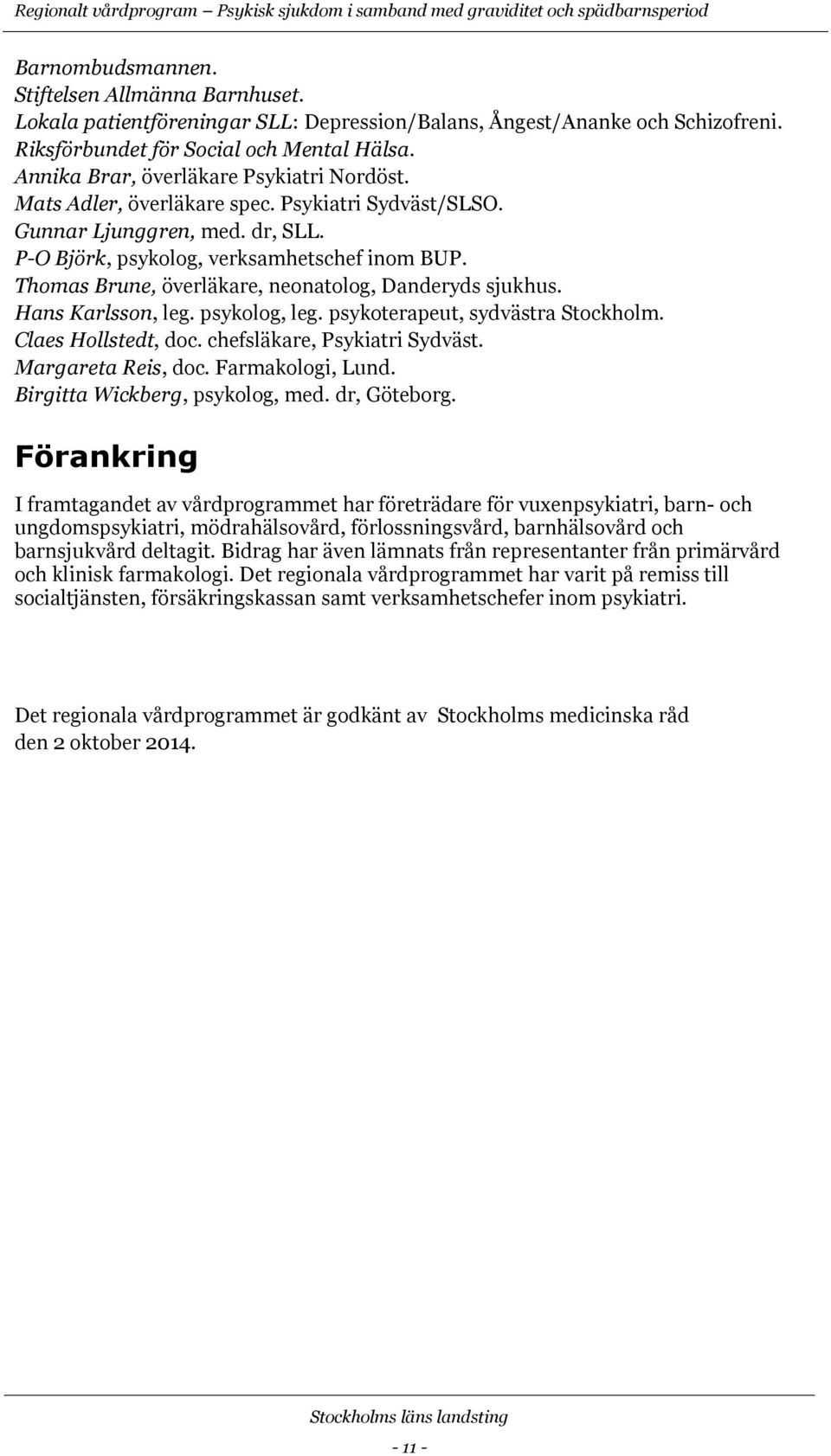 Psykiatri Sydväst/SLSO. Gunnar Ljunggren, med. dr, SLL. P-O Björk, psykolog, verksamhetschef inom BUP. Thomas Brune, överläkare, neonatolog, Danderyds sjukhus. Hans Karlsson, leg. psykolog, leg.