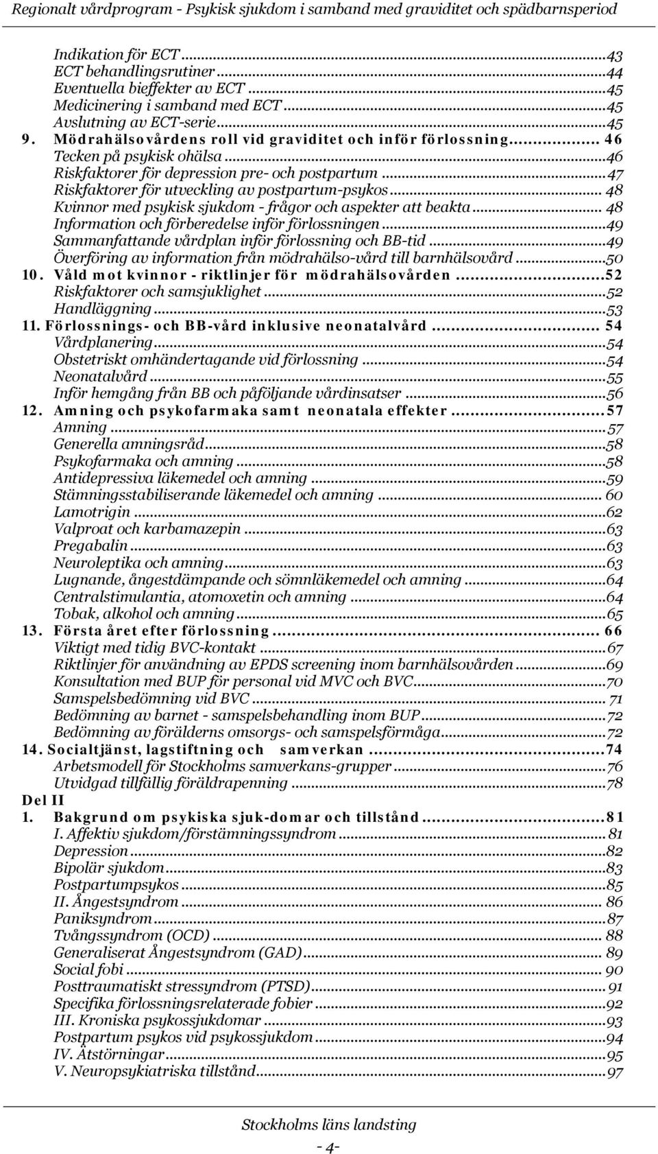 .. 46 Riskfaktorer för depression pre- och postpartum... 47 Riskfaktorer för utveckling av postpartum-psykos... 48 Kvinnor med psykisk sjukdom - frågor och aspekter att beakta.