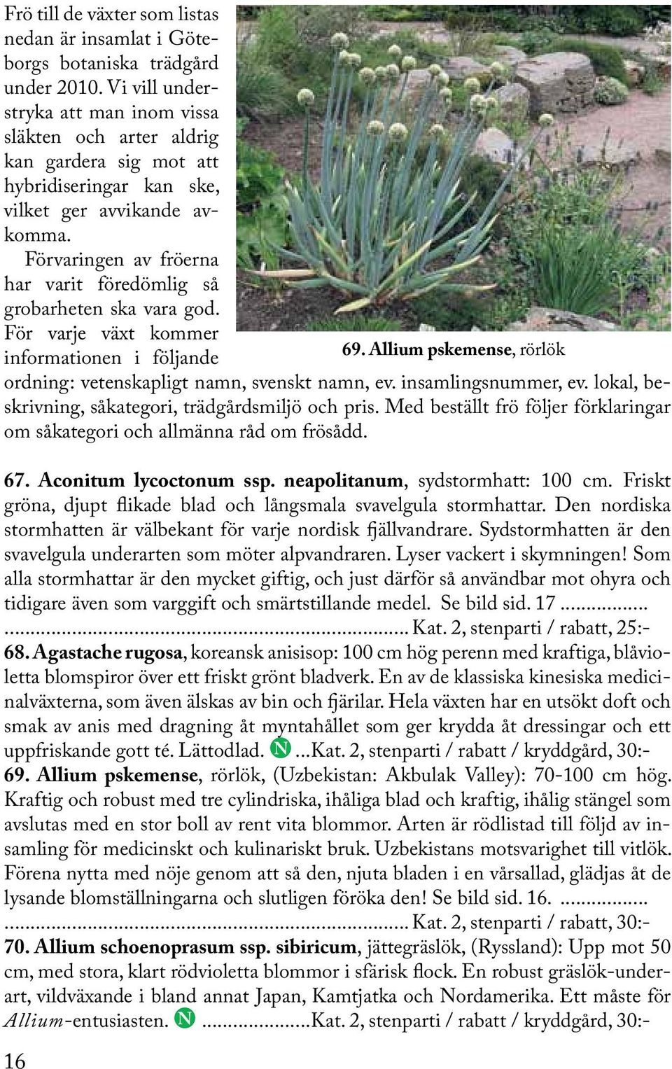 Förvaringen av fröerna har varit föredömlig så grobarheten ska vara god. För varje växt kommer informationen i följande 69. Allium pskemense, rörlök ordning: vetenskapligt namn, svenskt namn, ev.