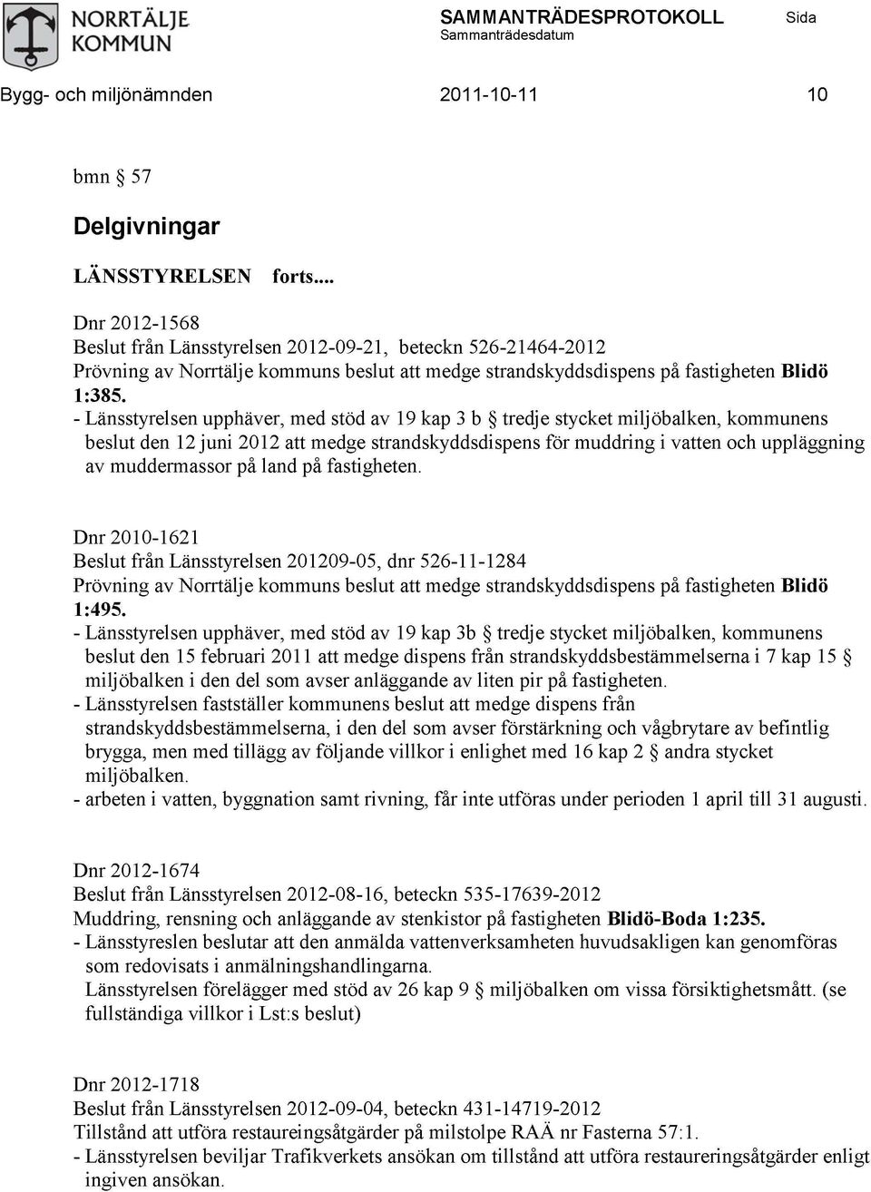 - Länsstyrelsen upphäver, med stöd av 19 kap 3 b tredje stycket miljöbalken, kommunens beslut den 12 juni 2012 att medge strandskyddsdispens för muddring i vatten och uppläggning av muddermassor på