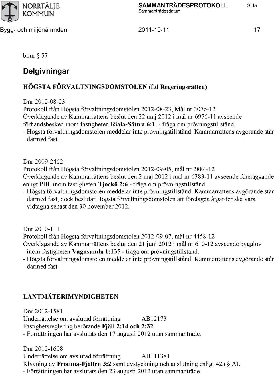 inom fastigheten Riala-Sättra 6:1. - fråga om prövningstillstånd. - Högsta förvaltningsdomstolen meddelar inte prövningstillstånd. Kammarrättens avgörande står därmed fast.