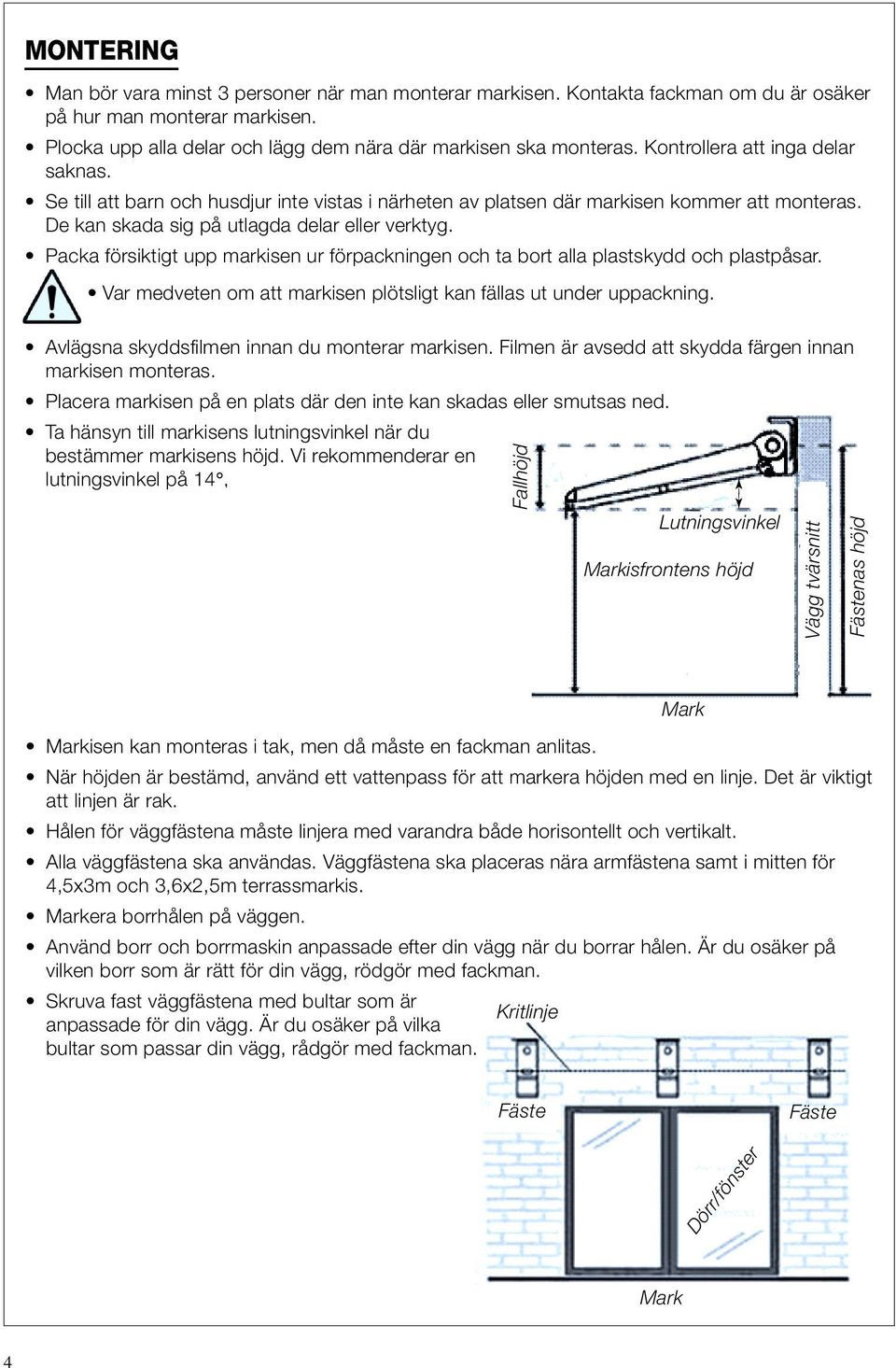 Packa försiktigt upp markisen ur förpackningen och ta bort alla plastskydd och plastpåsar. Var medveten om att markisen plötsligt kan fällas ut under uppackning.