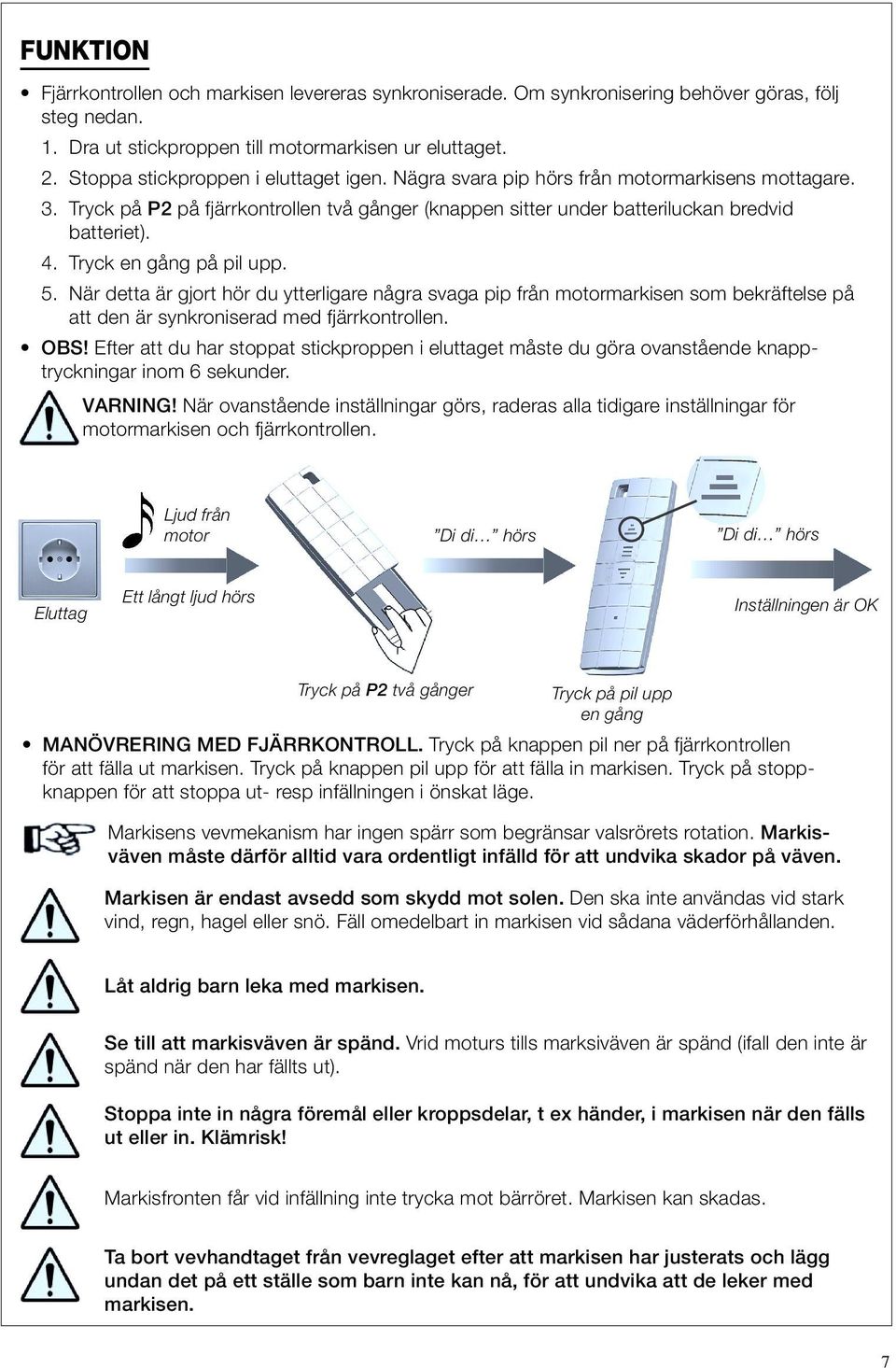 Tryck en gång på pil upp. 5. När detta är gjort hör du ytterligare några svaga pip från motormarkisen som bekräftelse på att den är synkroniserad med fjärrkontrollen. OBS!