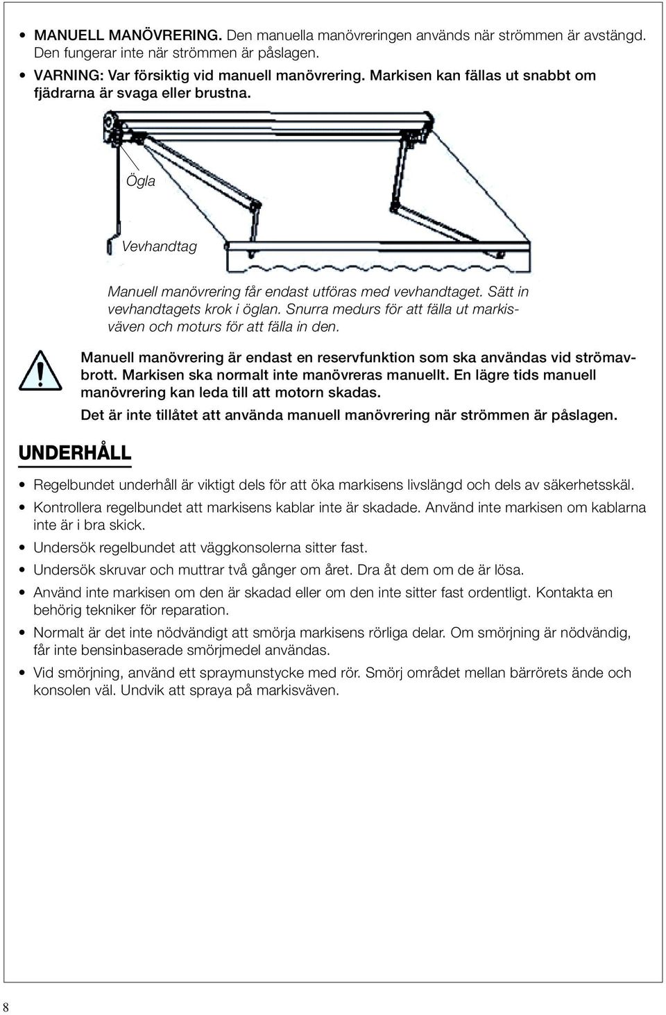 Snurra medurs för att fälla ut markisväven och moturs för att fälla in den. Manuell manövrering är endast en reservfunktion som ska användas vid strömavbrott.