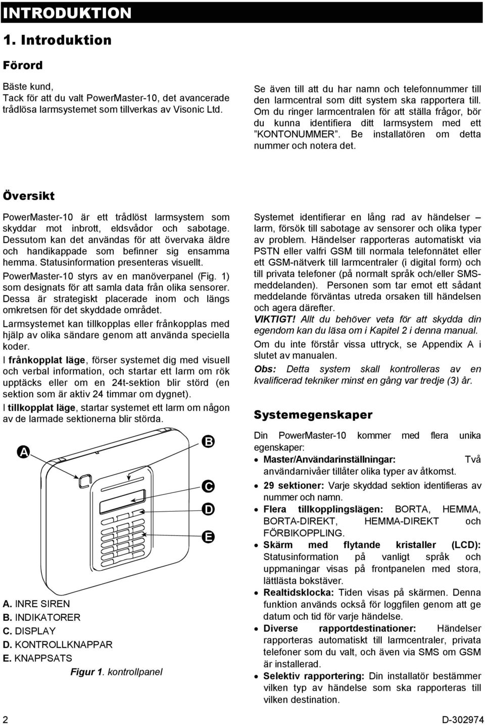 Om du ringer larmcentralen för att ställa frågor, bör du kunna identifiera ditt larmsystem med ett KONTONUMMER. Be installatören om detta nummer och notera det.