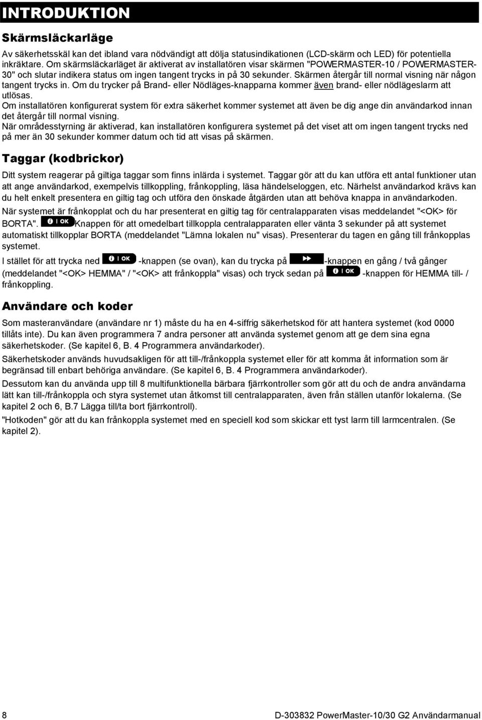 Skärmen återgår till normal visning när någon tangent trycks in. Om du trycker på Brand- eller Nödläges-knapparna kommer även brand- eller nödlägeslarm att utlösas.