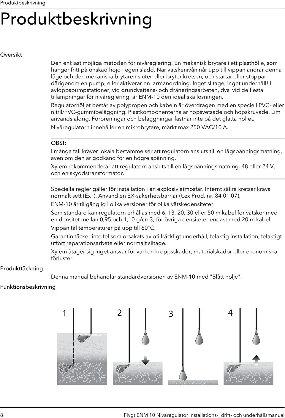 Installation Undvik att skada nivåregulatorn under installation Korsa inte kablarna till nivåregulatorn under installationen Nivåregulator Anslutningsbild För att uppfylla lokala