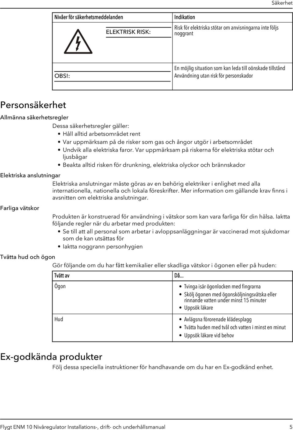 alltid arbetsområdet rent Var uppmärksam på de risker som gas och ångor utgör i arbetsområdet Undvik alla elektriska faror.