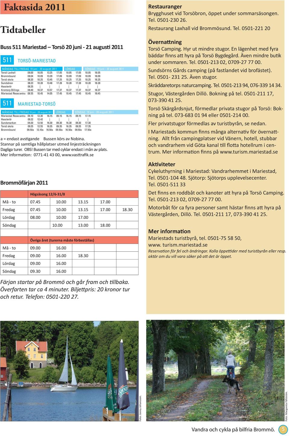 0501-221 20 Tidtabeller Övernattning Buss 511 Mariestad Torsö 20 juni - 21 augusti 2011 511 d TORSÖ-MARIESTAD MÅNDAG TILL FREDAG 19 juni - 20 augusti 2011 Torsö Laxhall 08.00 10.05 13.25 17.