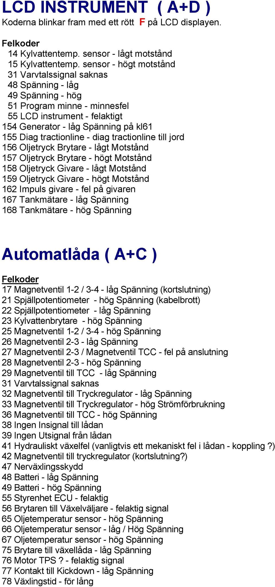 tractionline - diag tractionline till jord 156 Oljetryck Brytare - lågt Motstånd 157 Oljetryck Brytare - högt Motstånd 158 Oljetryck Givare - lågt Motstånd 159 Oljetryck Givare - högt Motstånd 162