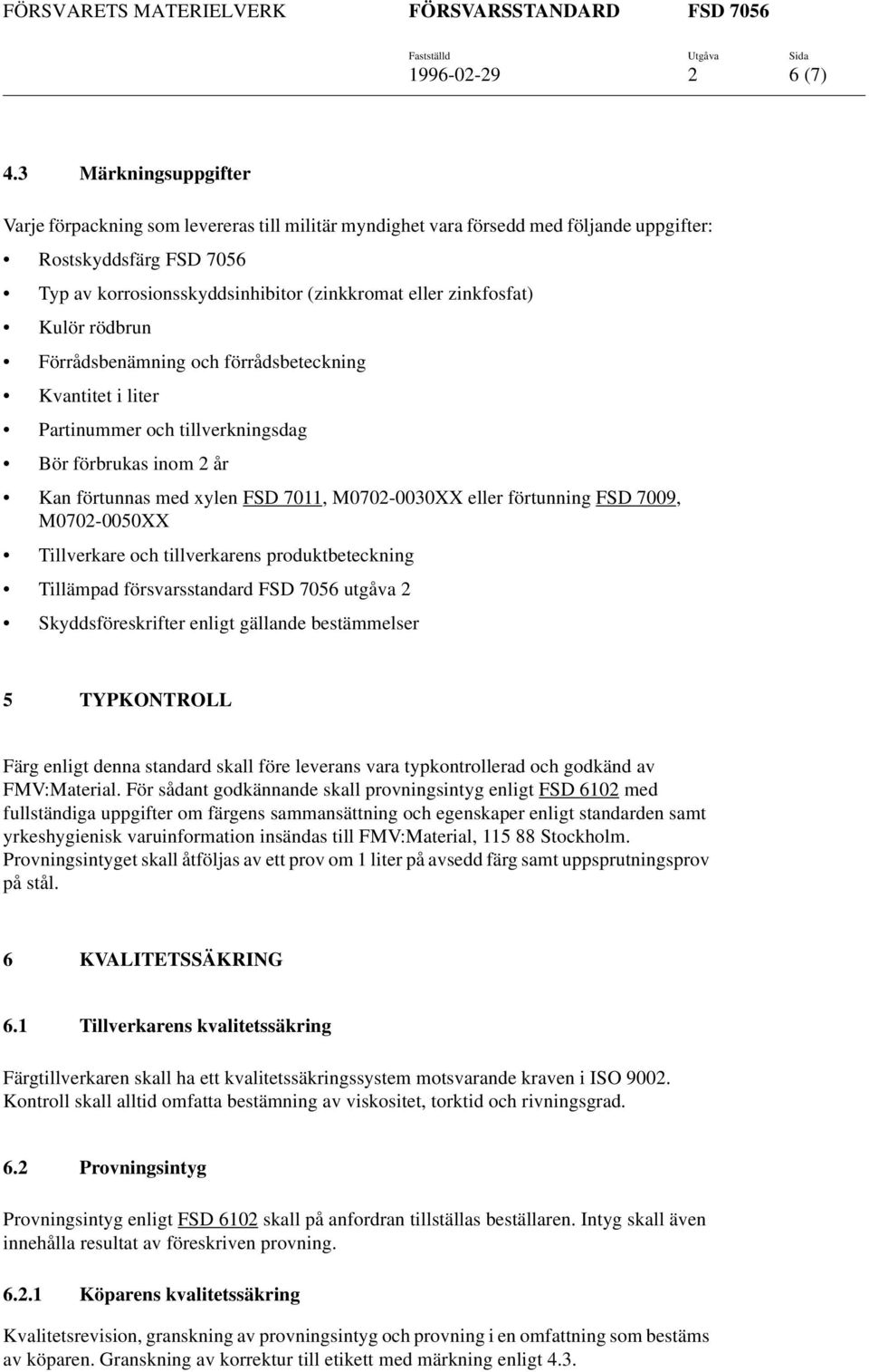 rödbrun Förrådsbenämning och förrådsbeteckning Kvantitet i liter Partinummer och tillverkningsdag Bör förbrukas inom 2 år Kan förtunnas med xylen FSD 7011, M0702-0030XX eller förtunning FSD 7009,